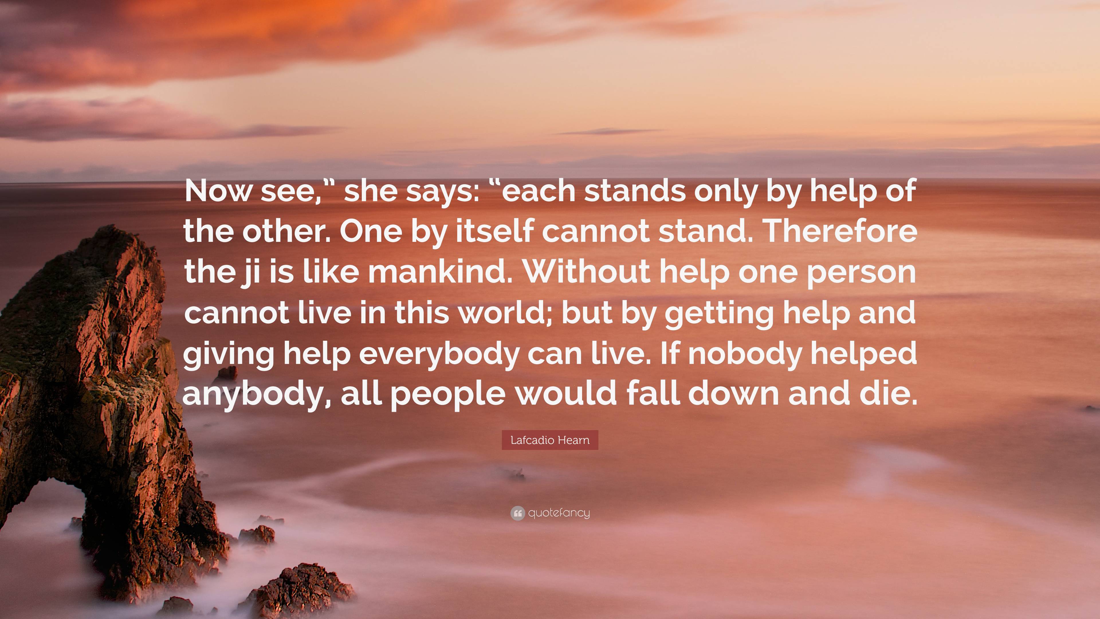 Lafcadio Hearn Quote: “Now see,” she says: “each stands only by help of ...