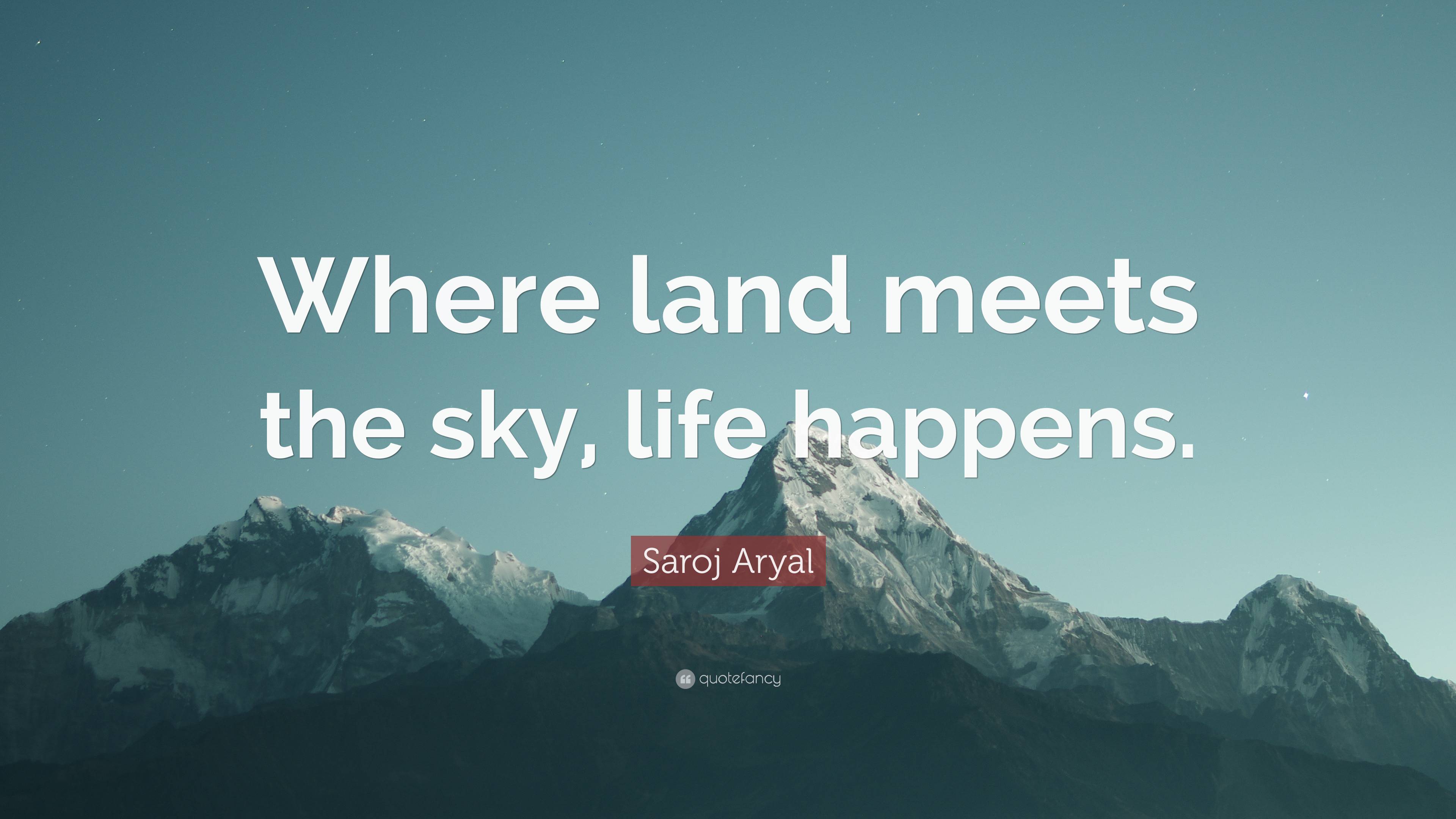 Saroj Aryal Quote: “Where land meets the sky, life happens.”