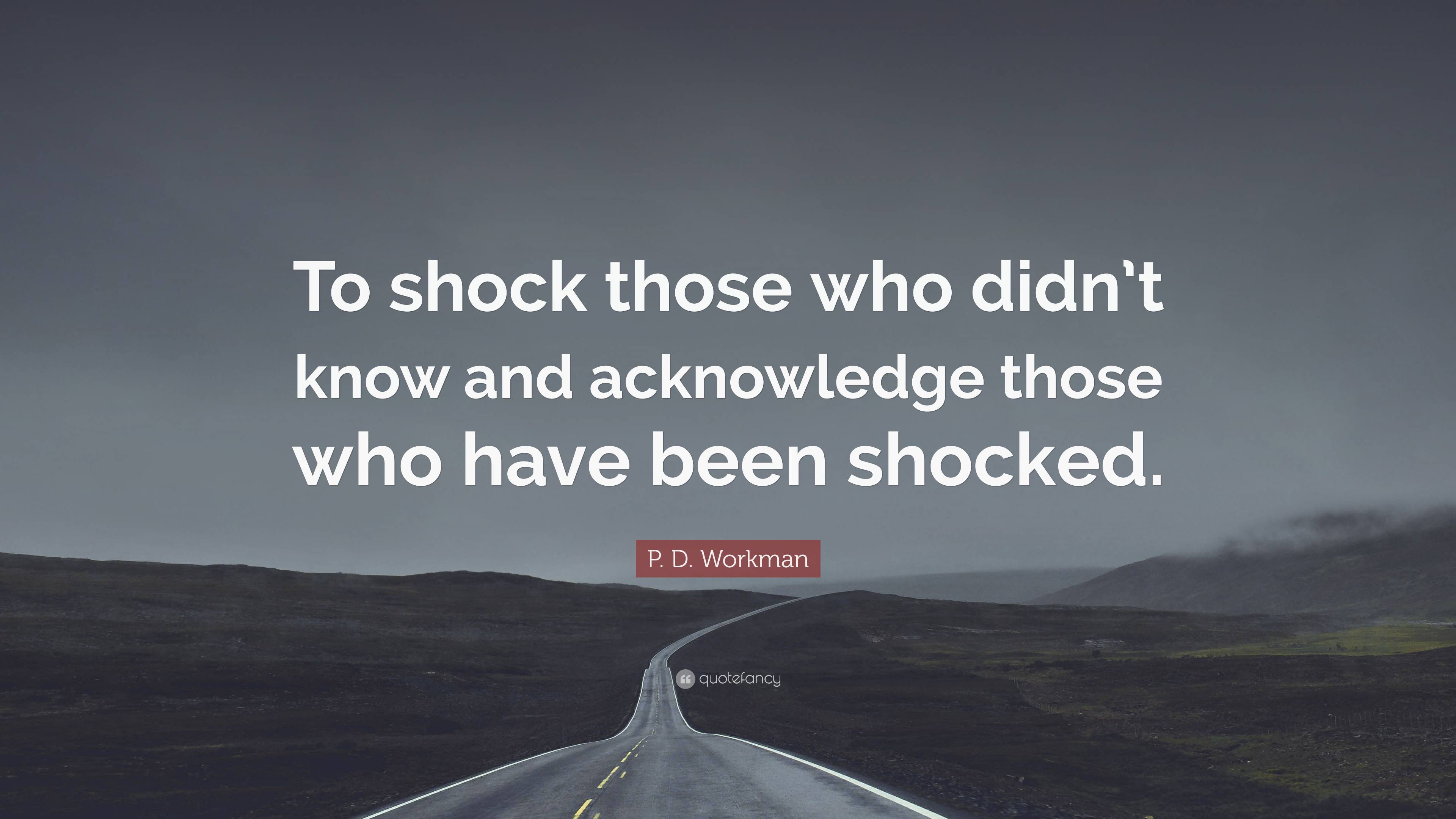 P. D. Workman Quote: “To shock those who didn’t know and acknowledge ...