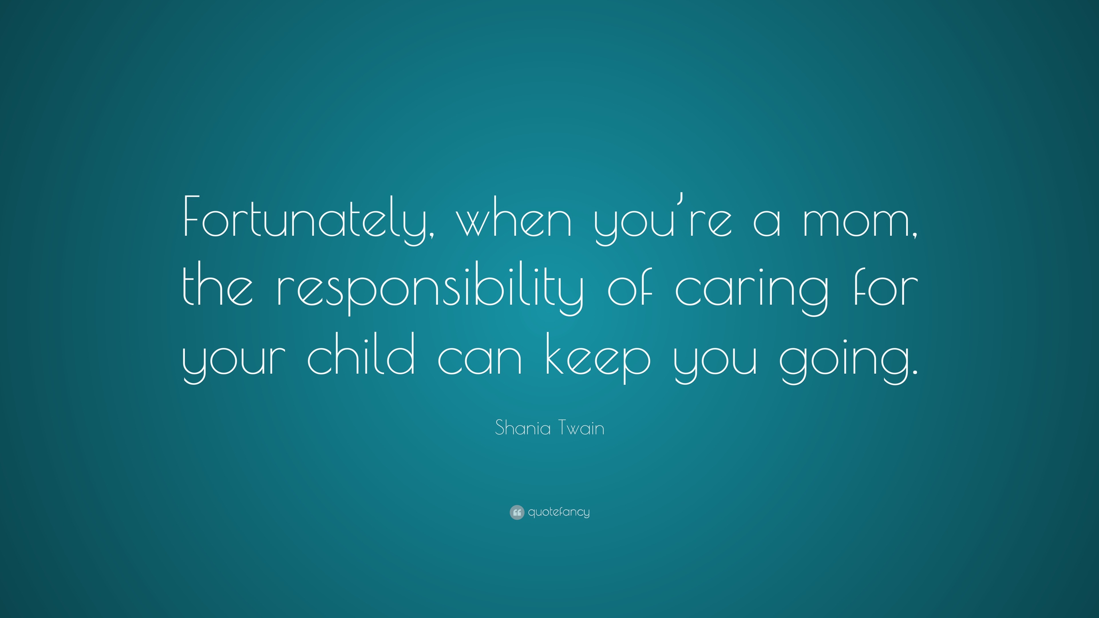 Shania Twain Quote: “Fortunately, when you’re a mom, the responsibility ...