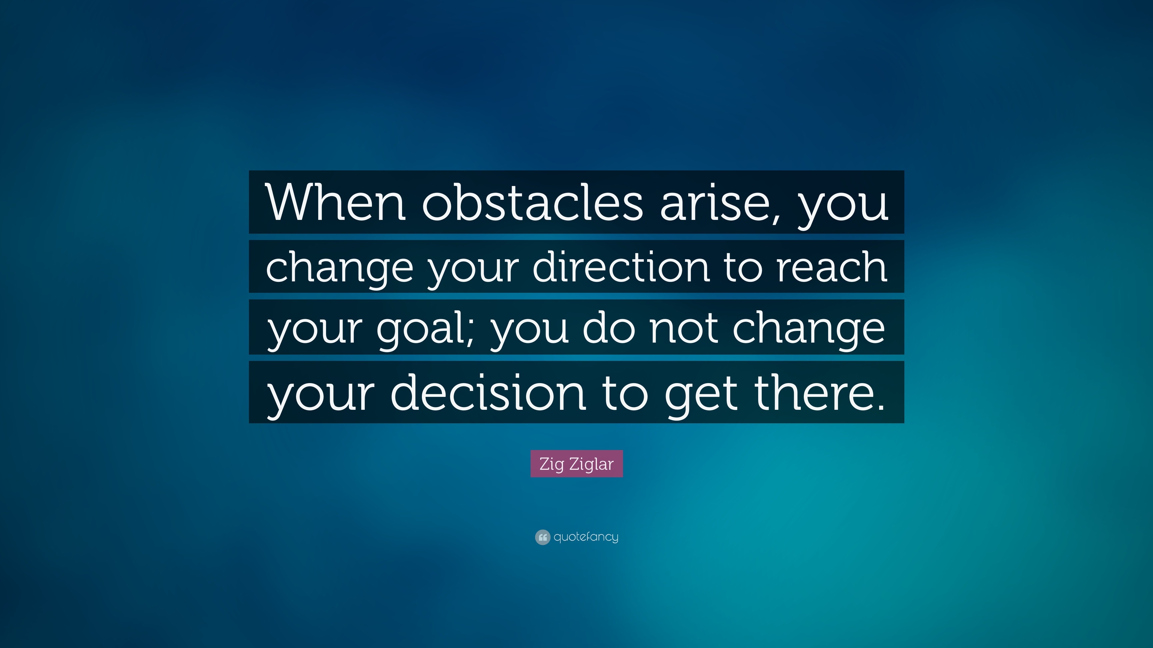 Zig Ziglar Quote: “When obstacles arise, you change your direction to ...