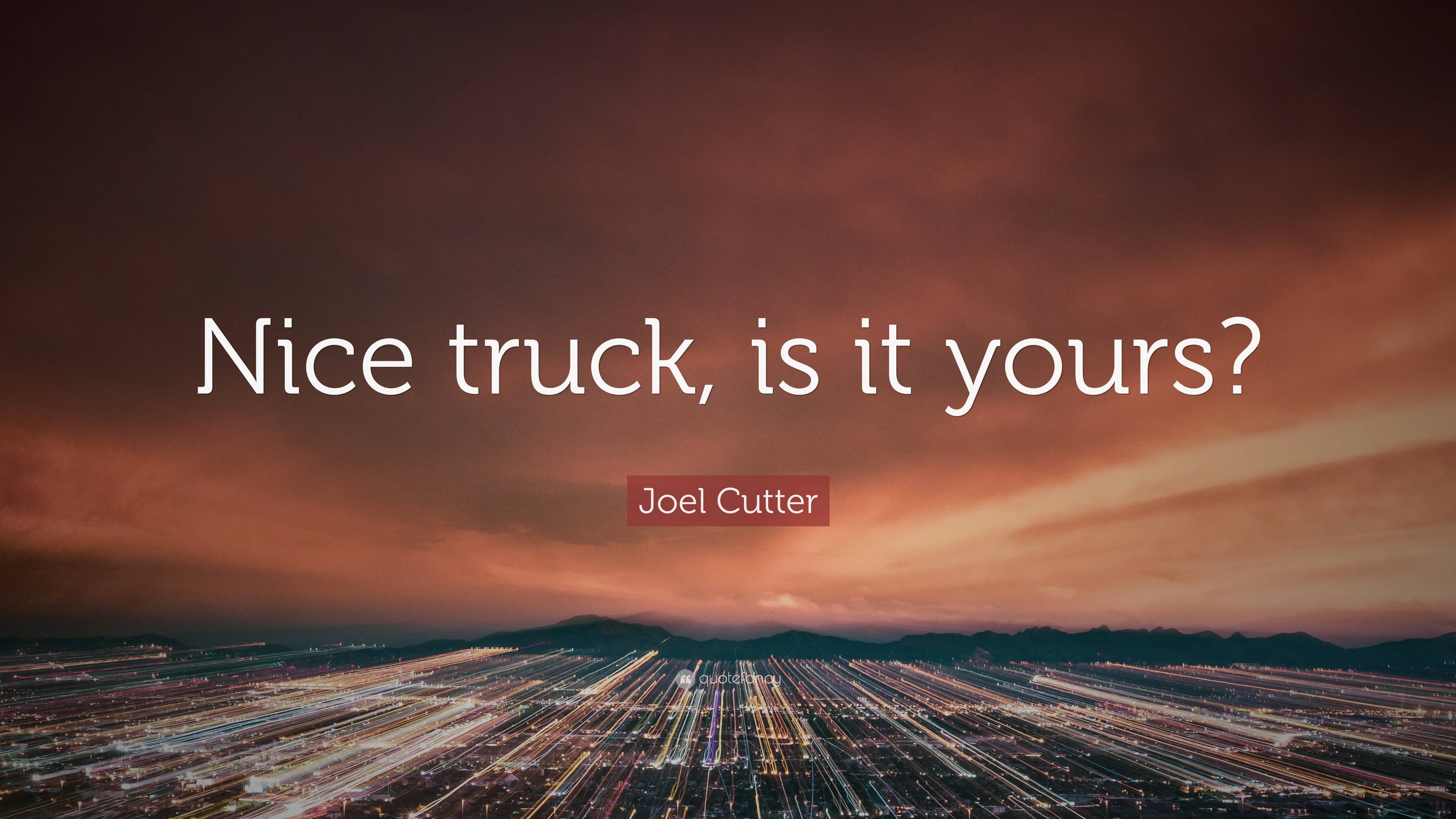 Joel Cutter Quote: “Nice truck, is it yours?”