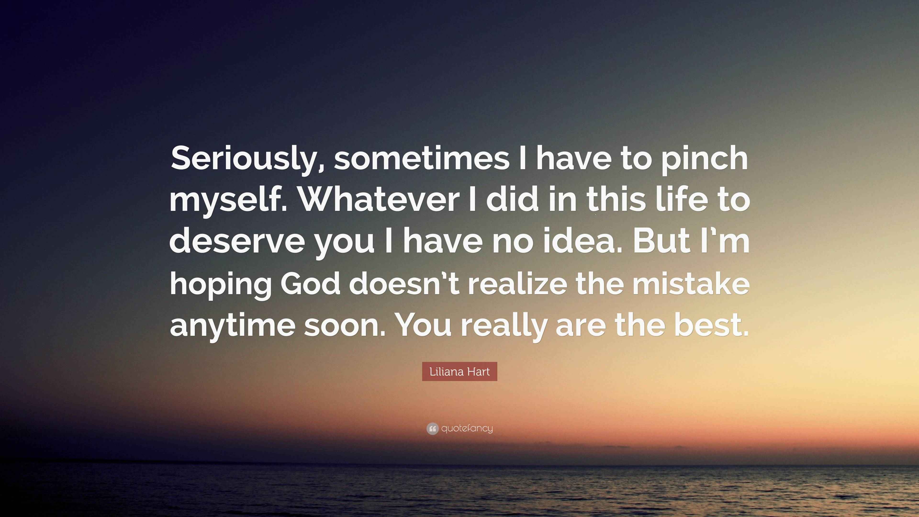 Liliana Hart Quote: “Seriously, sometimes I have to pinch myself ...