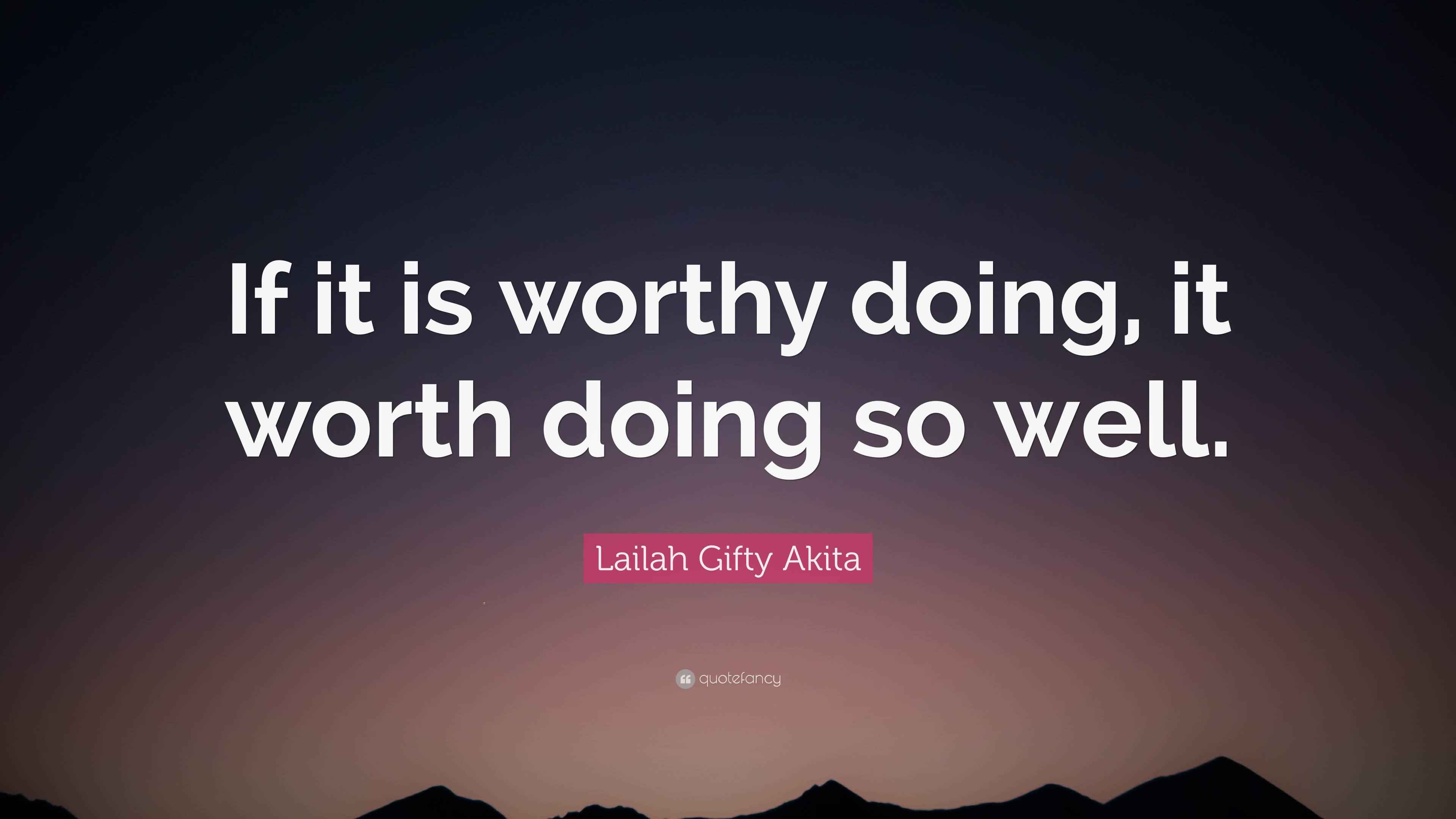 Lailah Gifty Akita Quote: “If it is worthy doing, it worth doing so well.”