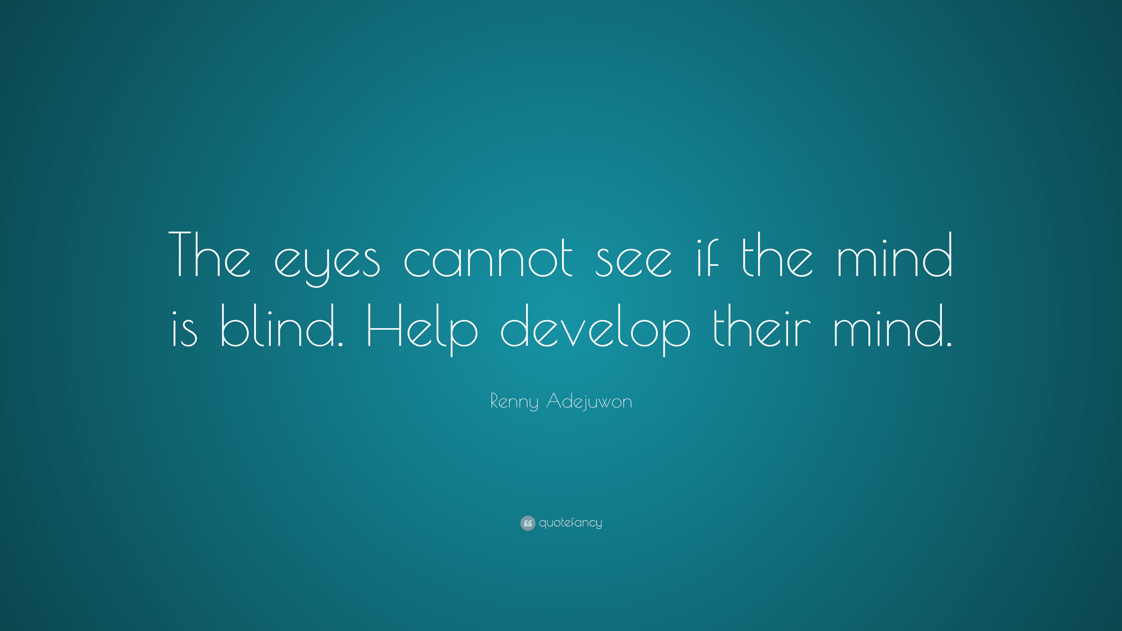 Renny Adejuwon Quote: “The eyes cannot see if the mind is blind. Help ...