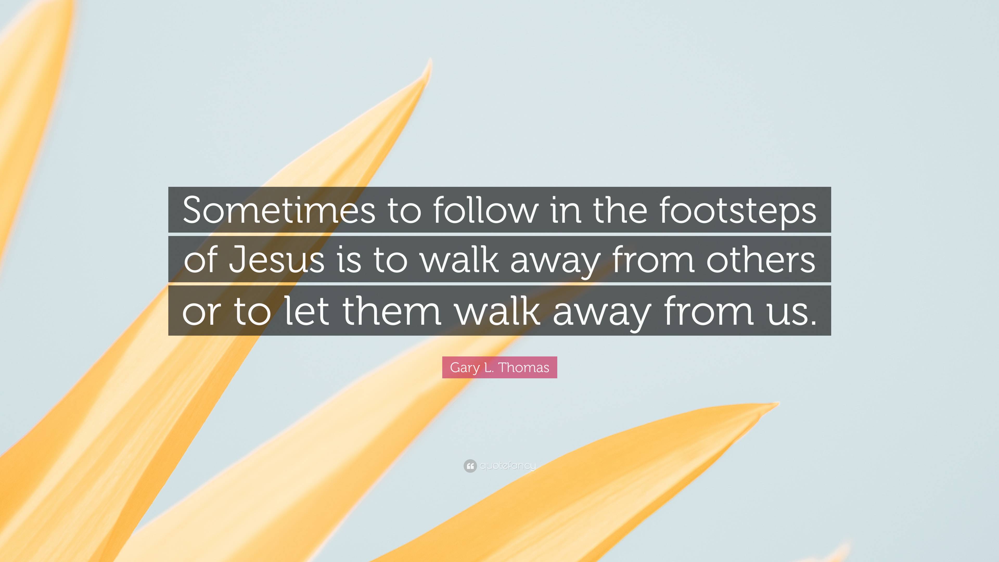 Gary L. Thomas Quote: “Sometimes to follow in the footsteps of Jesus is ...