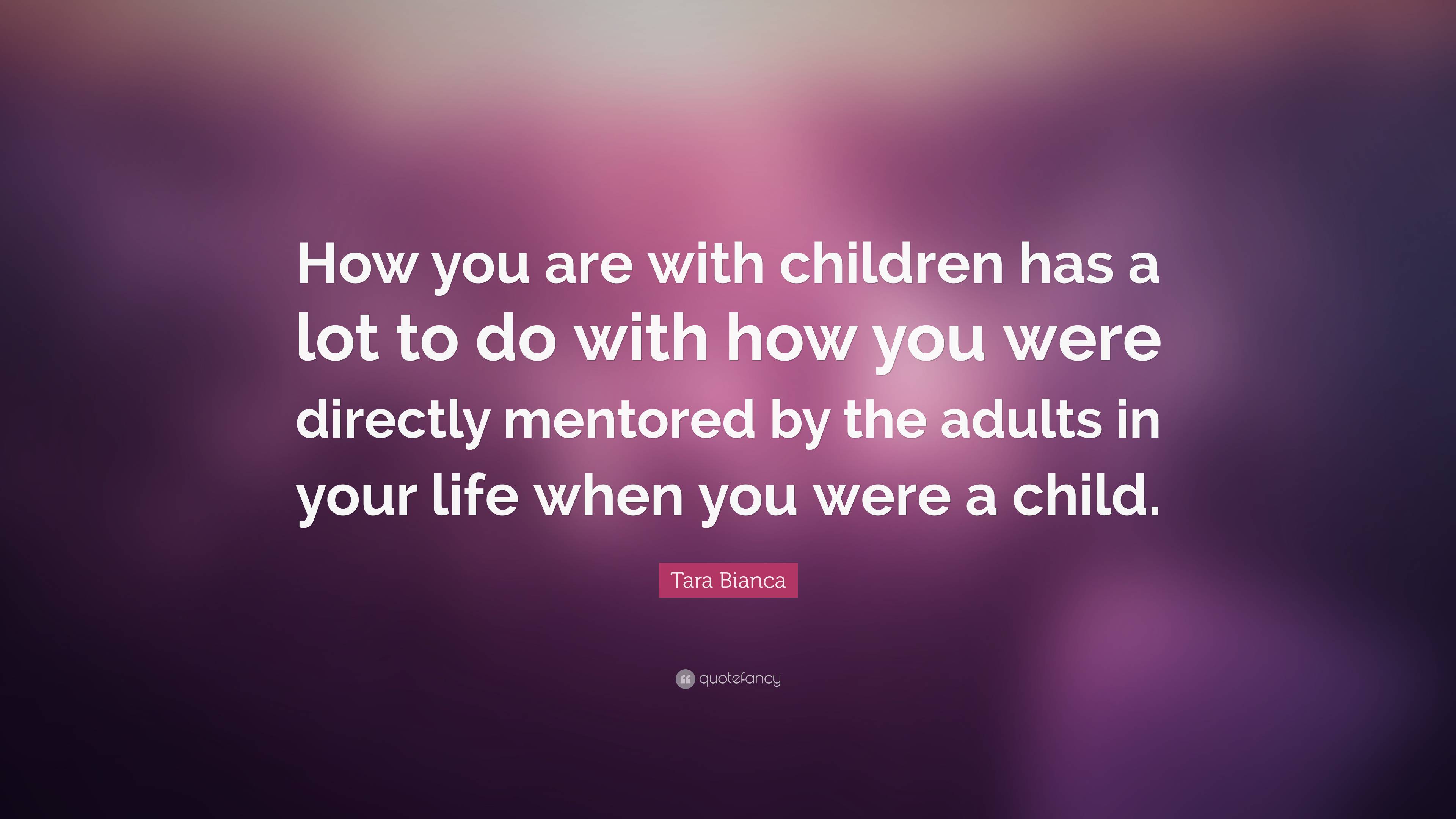 Tara Bianca Quote: “How you are with children has a lot to do with how ...