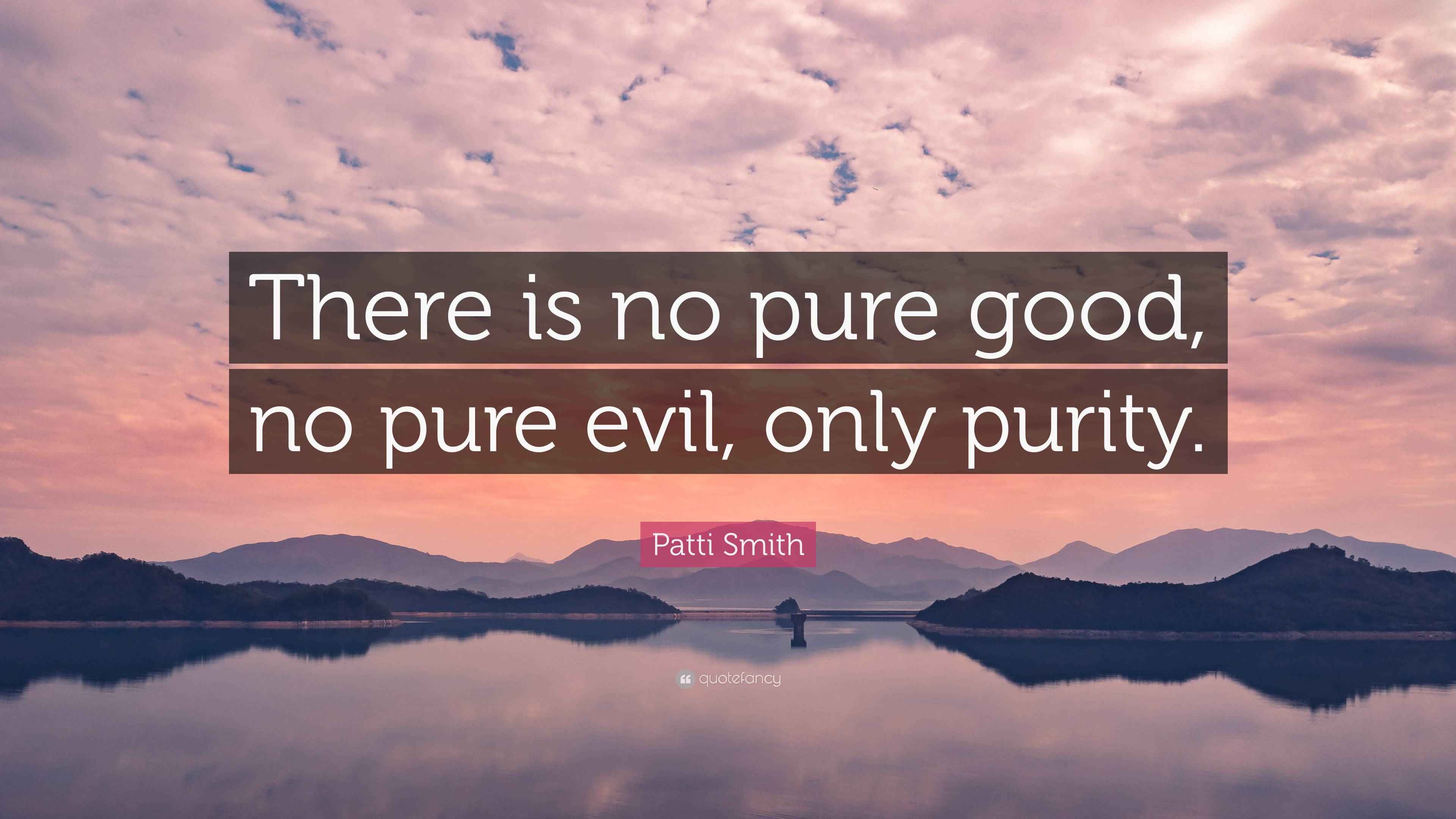 Patti Smith Quote “There is no pure good, no pure evil, only purity.”