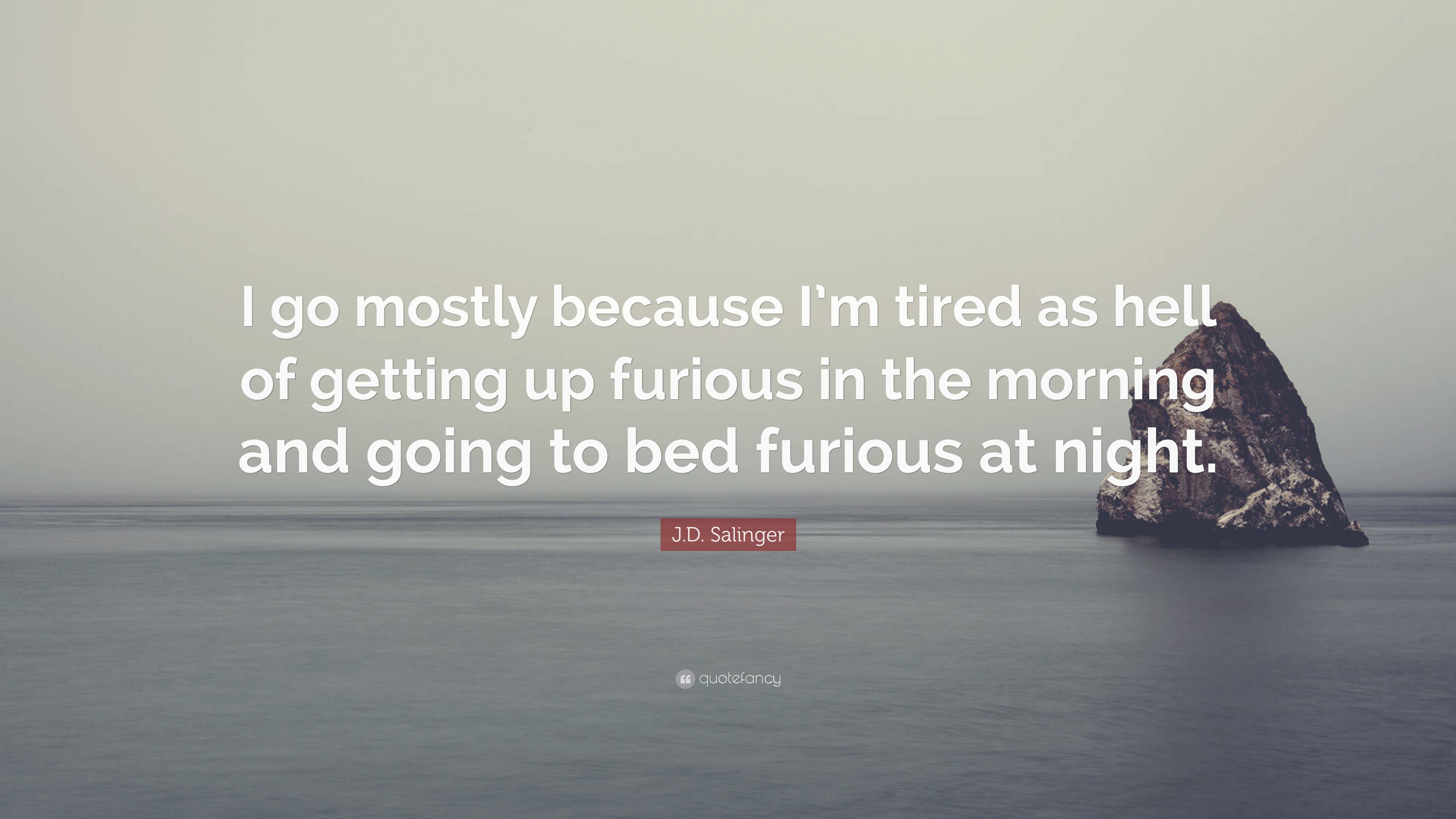 J.D. Salinger Quote: “I go mostly because I’m tired as hell of getting ...