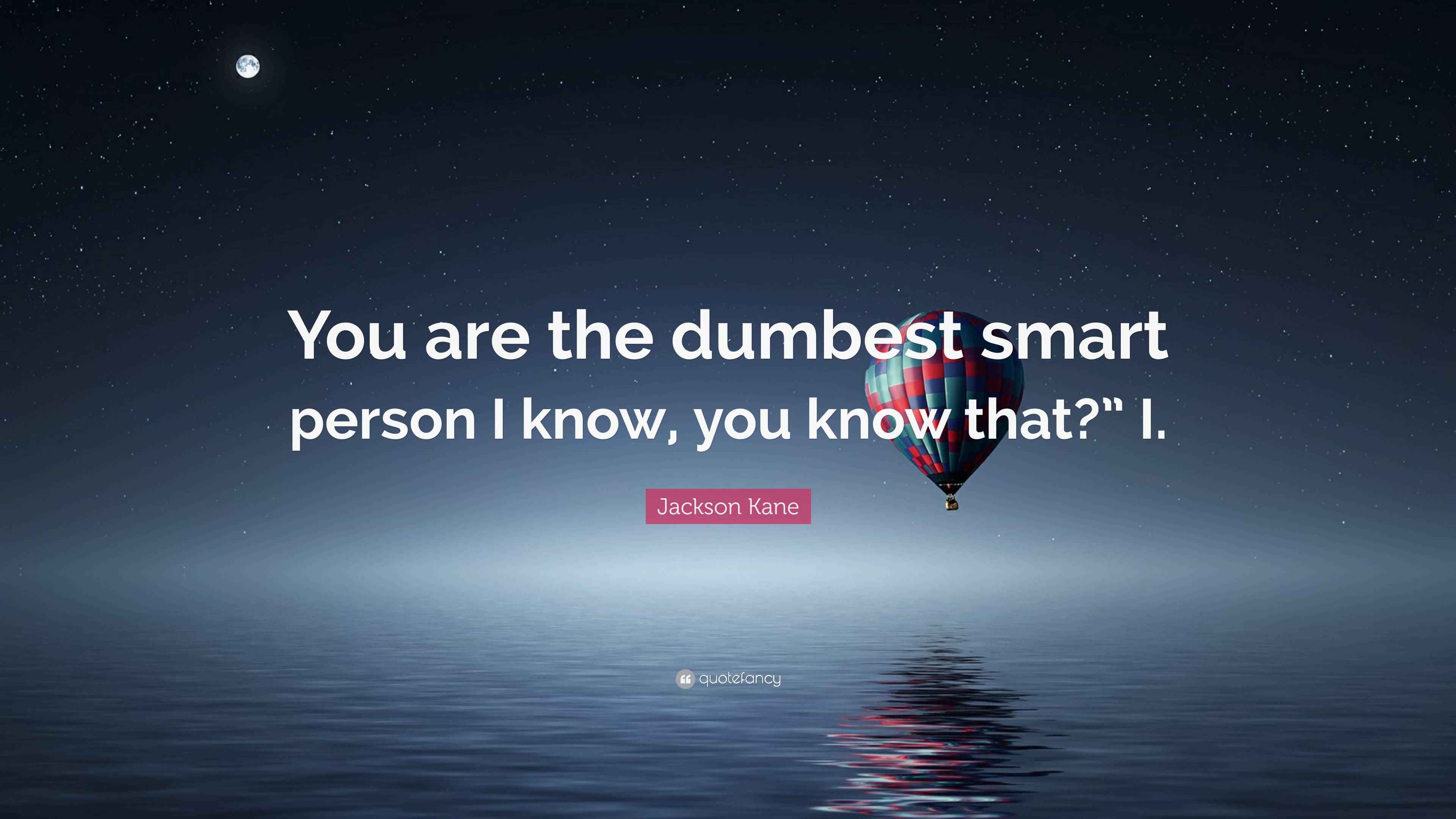 Jackson Kane Quote “You are the dumbest smart person I know, you know