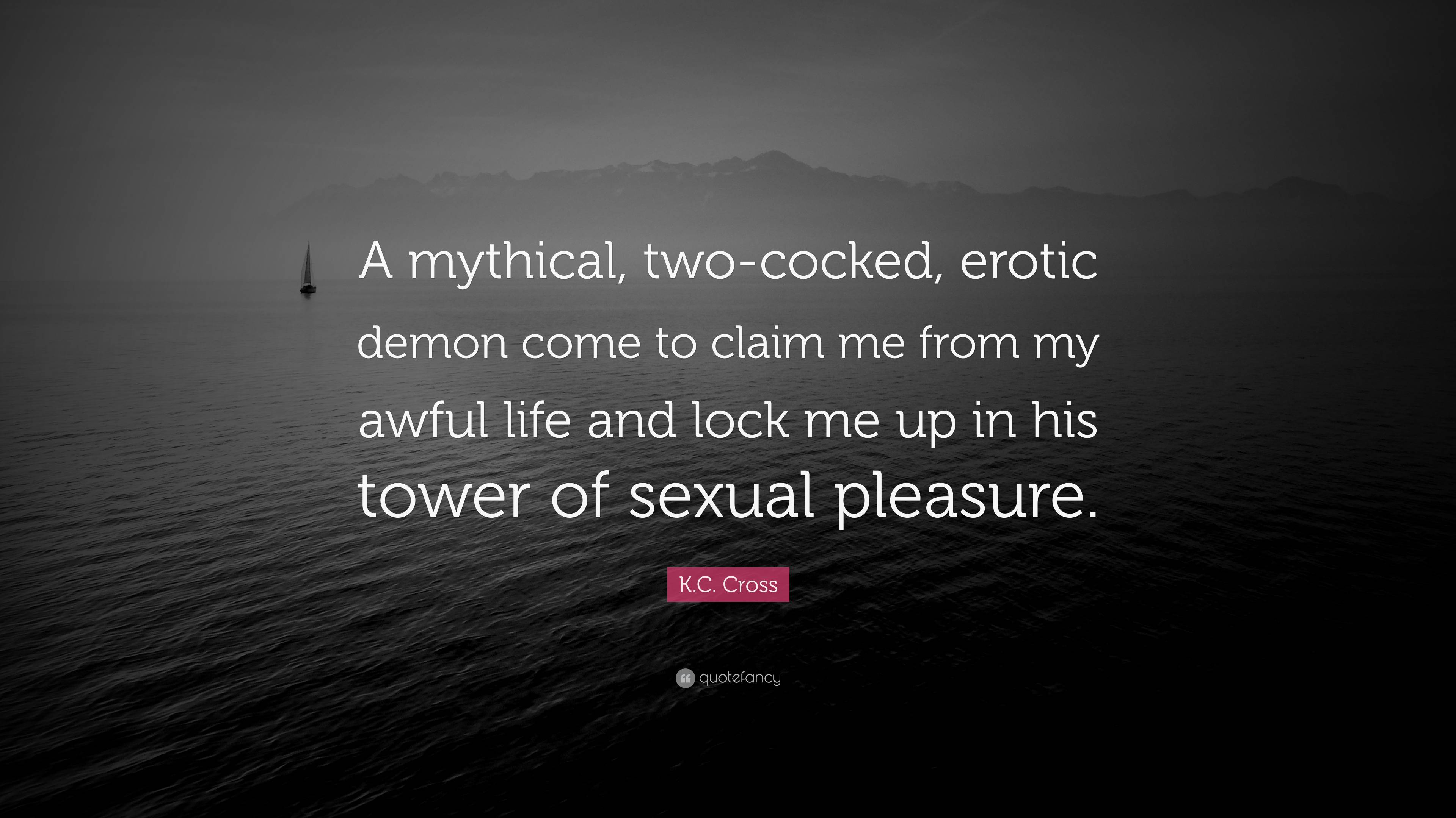 K.C. Cross Quote: “A mythical, two-cocked, erotic demon come to claim me  from my awful