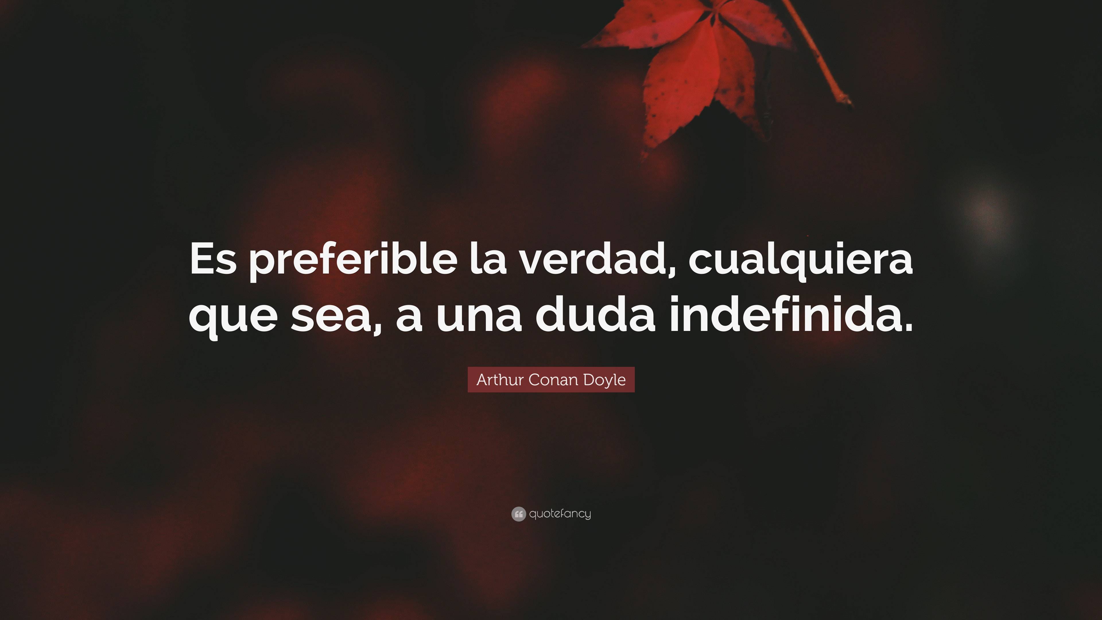 Arthur Conan Doyle Quote: “Es preferible la verdad, cualquiera que sea ...