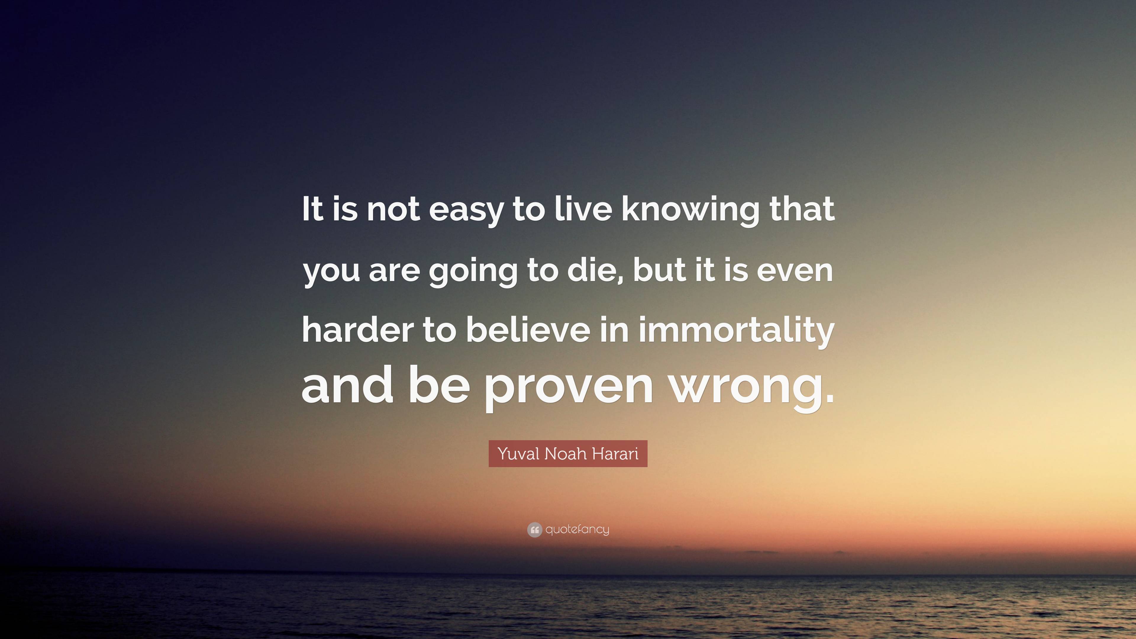 Yuval Noah Harari Quote: “It Is Not Easy To Live Knowing That You Are ...