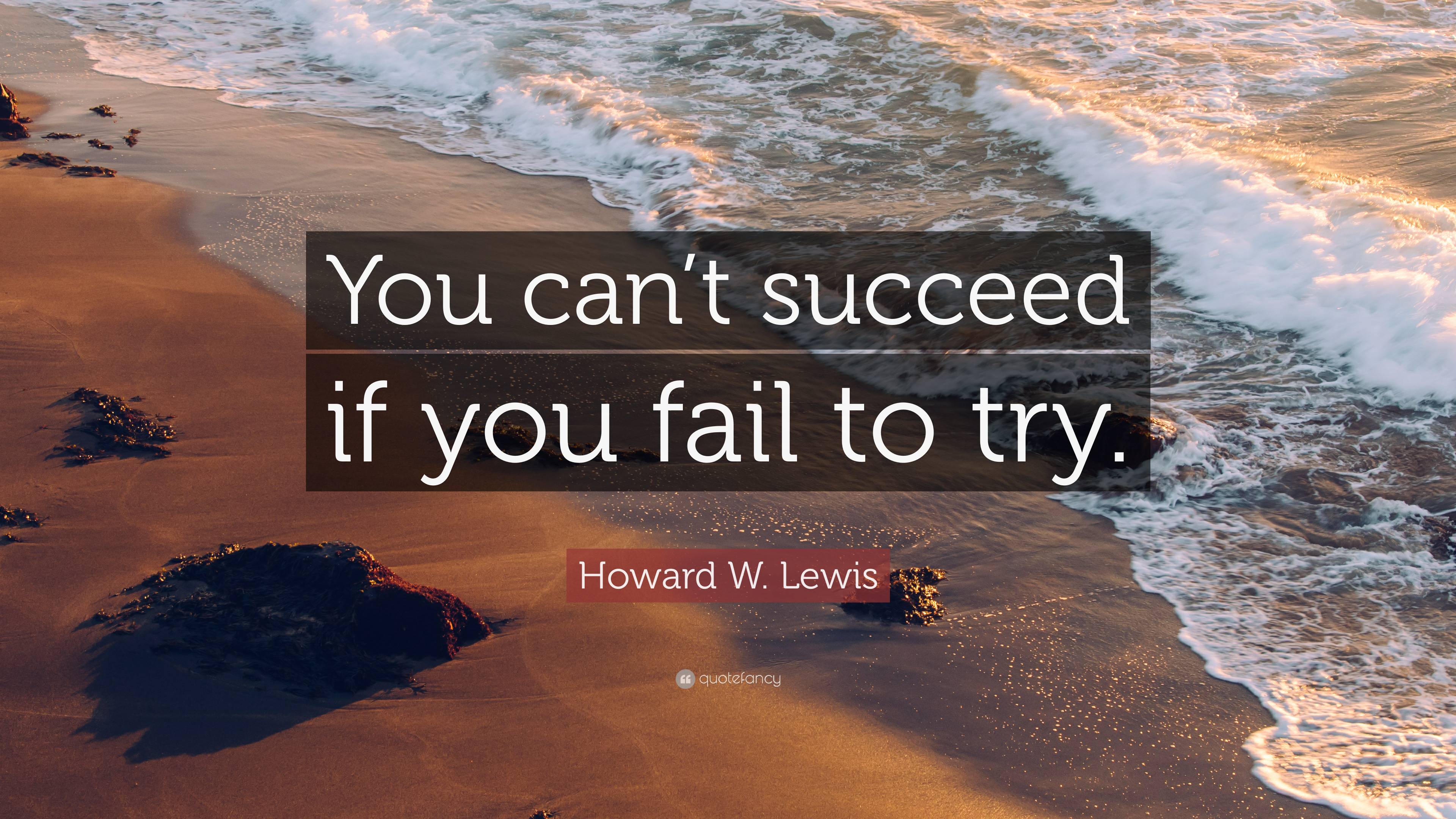 Howard W. Lewis Quote: “You can’t succeed if you fail to try.”