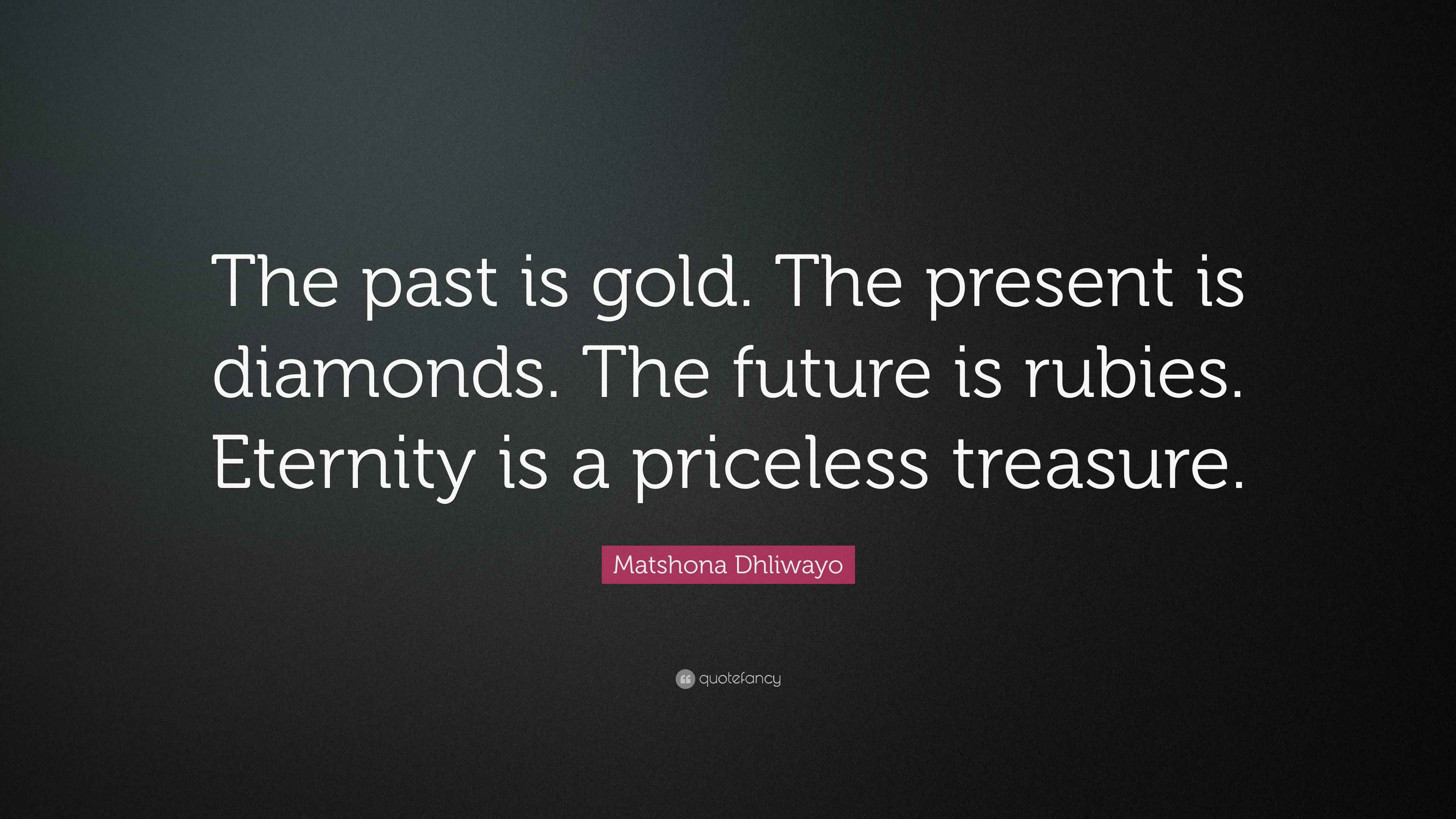 Matshona Dhliwayo Quote: “The past is gold. The present is diamonds ...