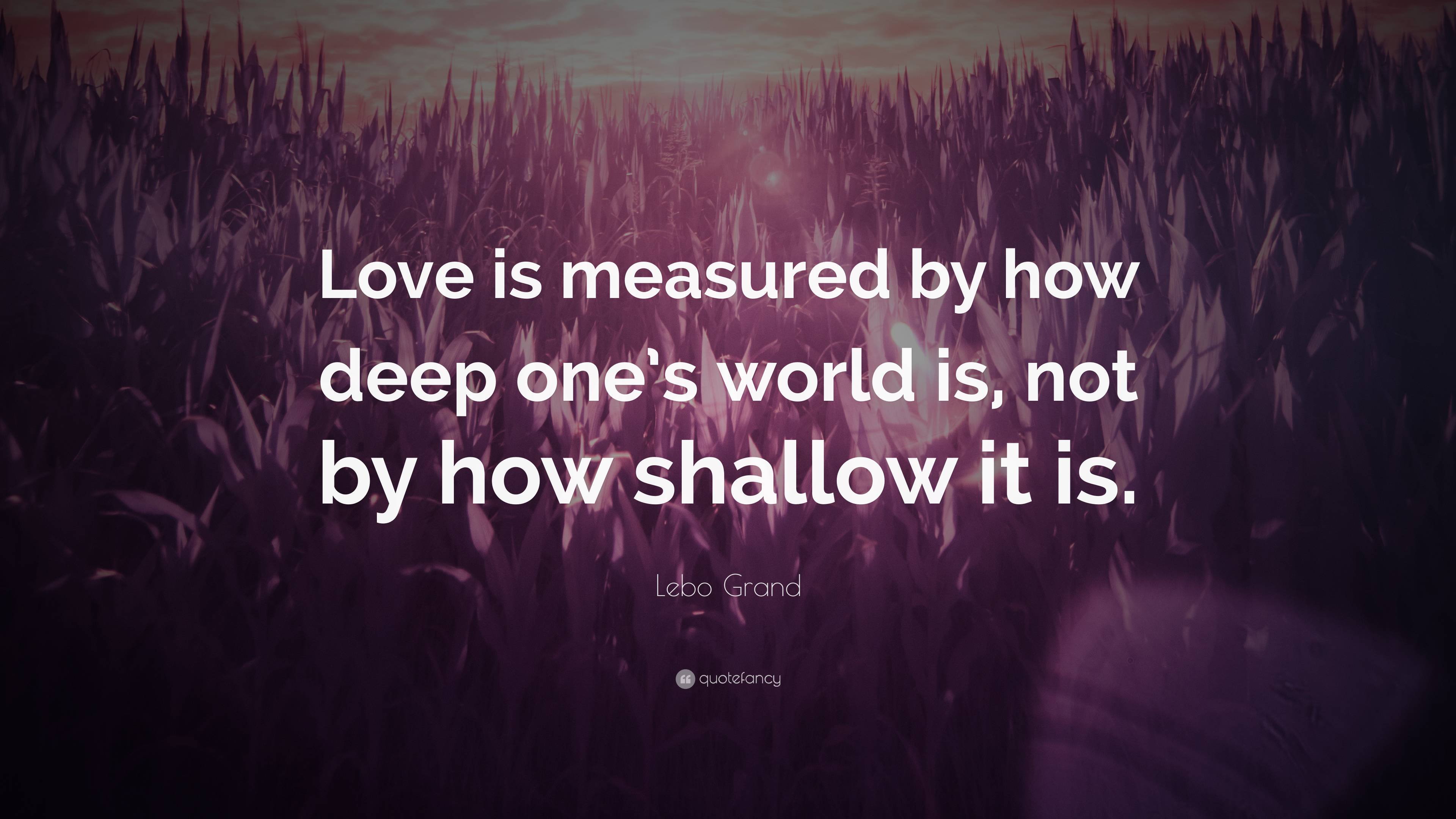 Lebo Grand Quote: “Love Is Measured By How Deep One’s World Is, Not By ...