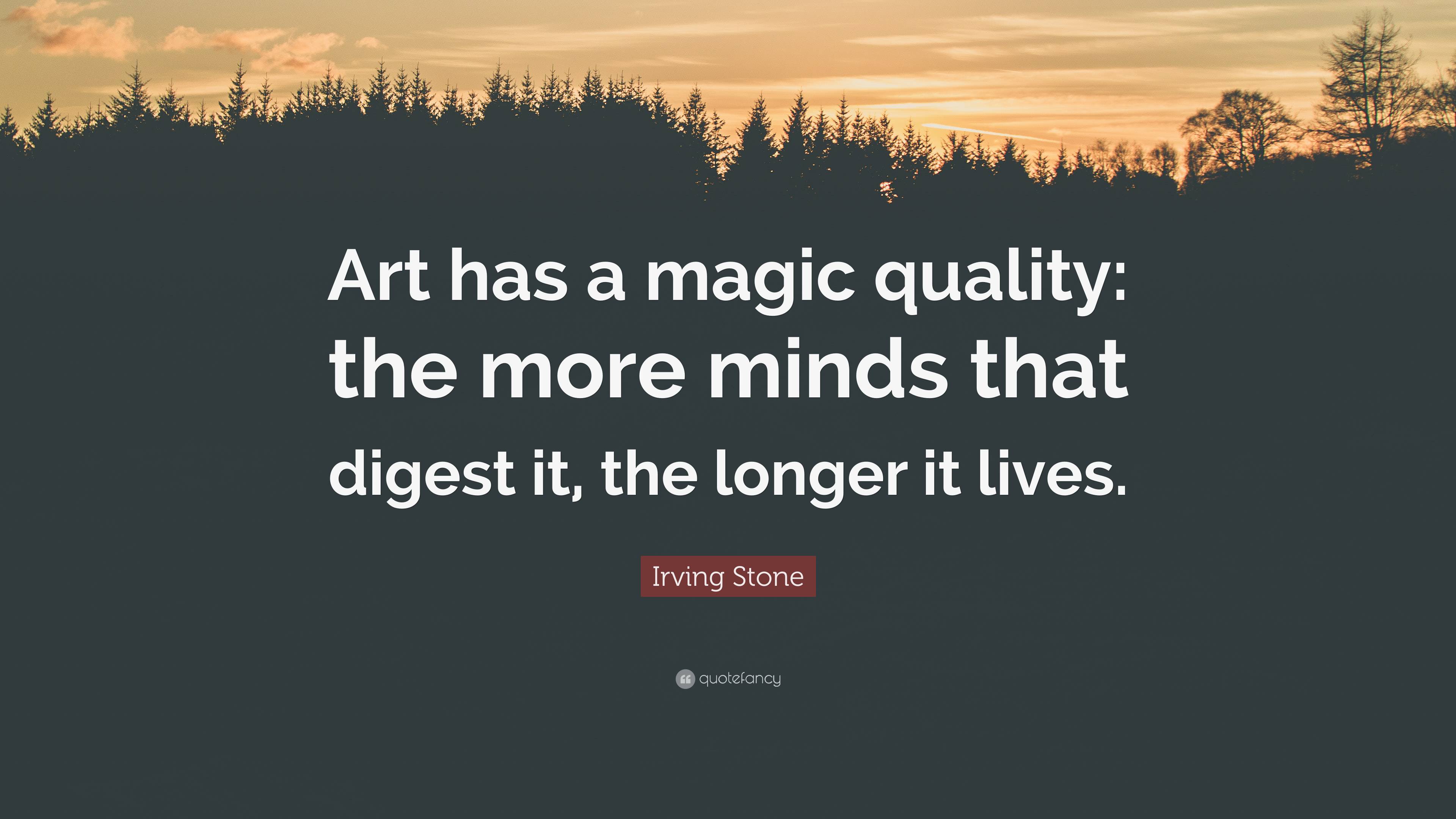 Irving Stone Quote: “Art has a magic quality: the more minds that ...