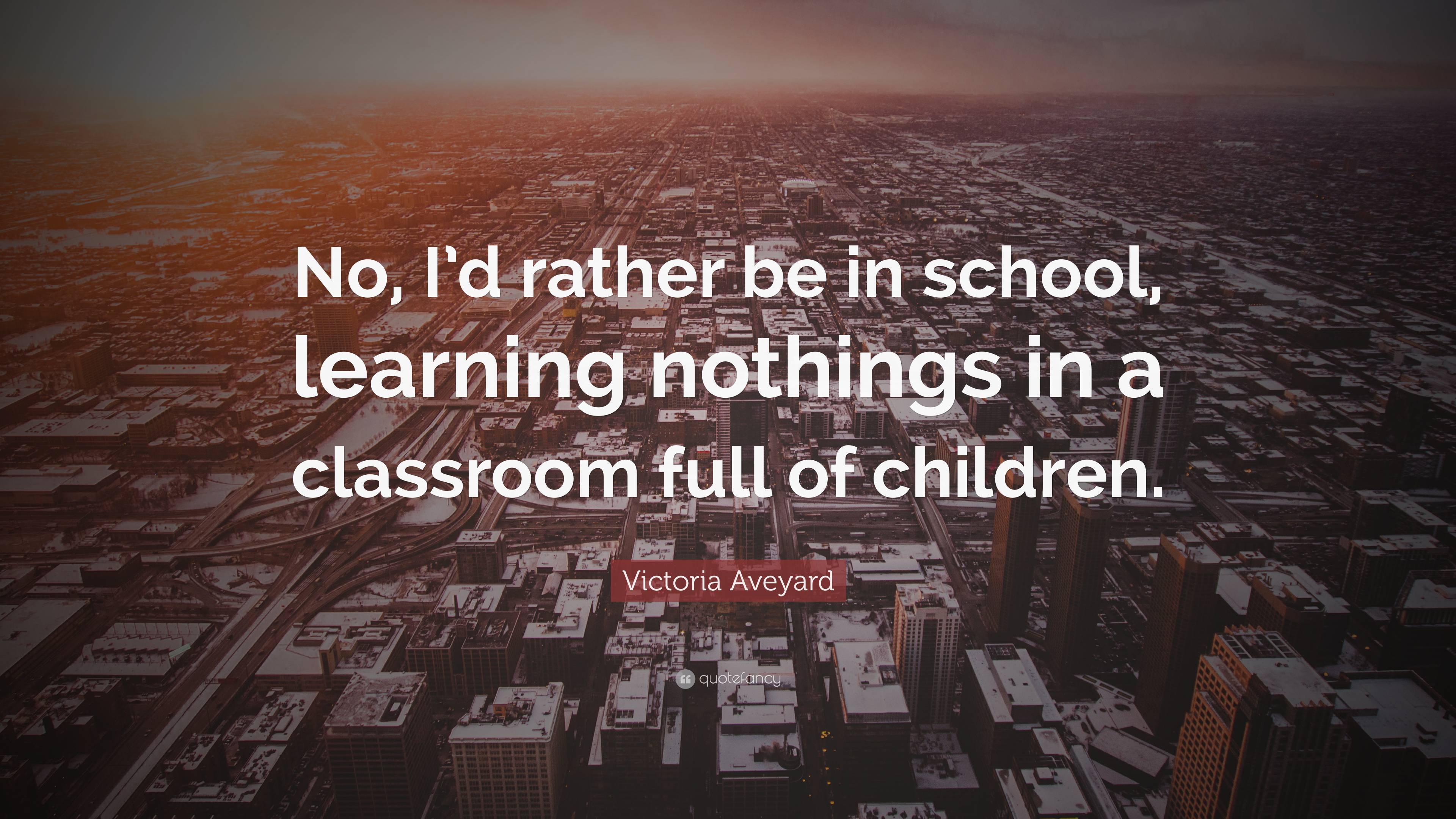 Victoria Aveyard Quote: “no, I’d Rather Be In School, Learning Nothings 