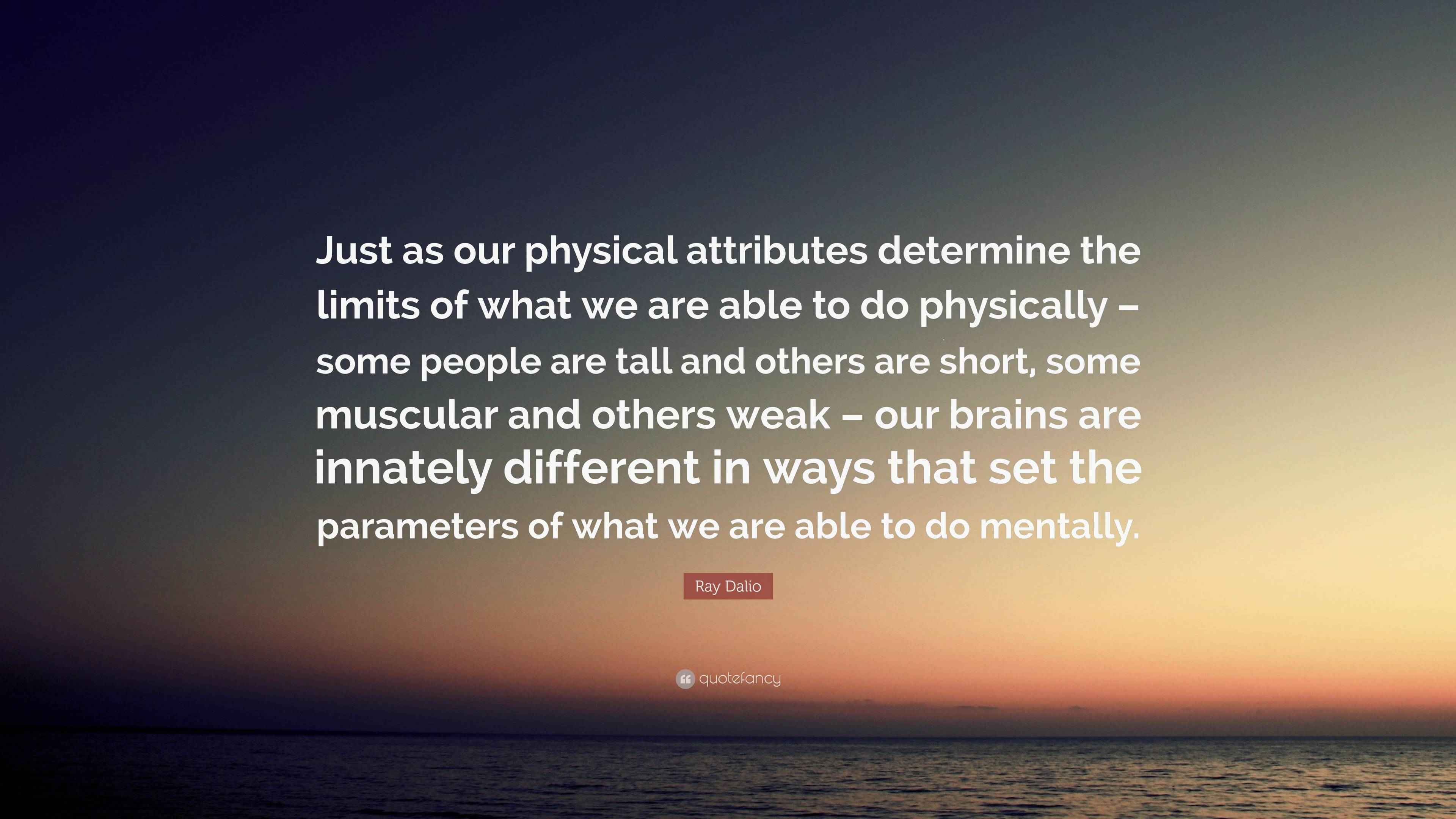 Ray Dalio Quote: “Just as our physical attributes determine the limits ...