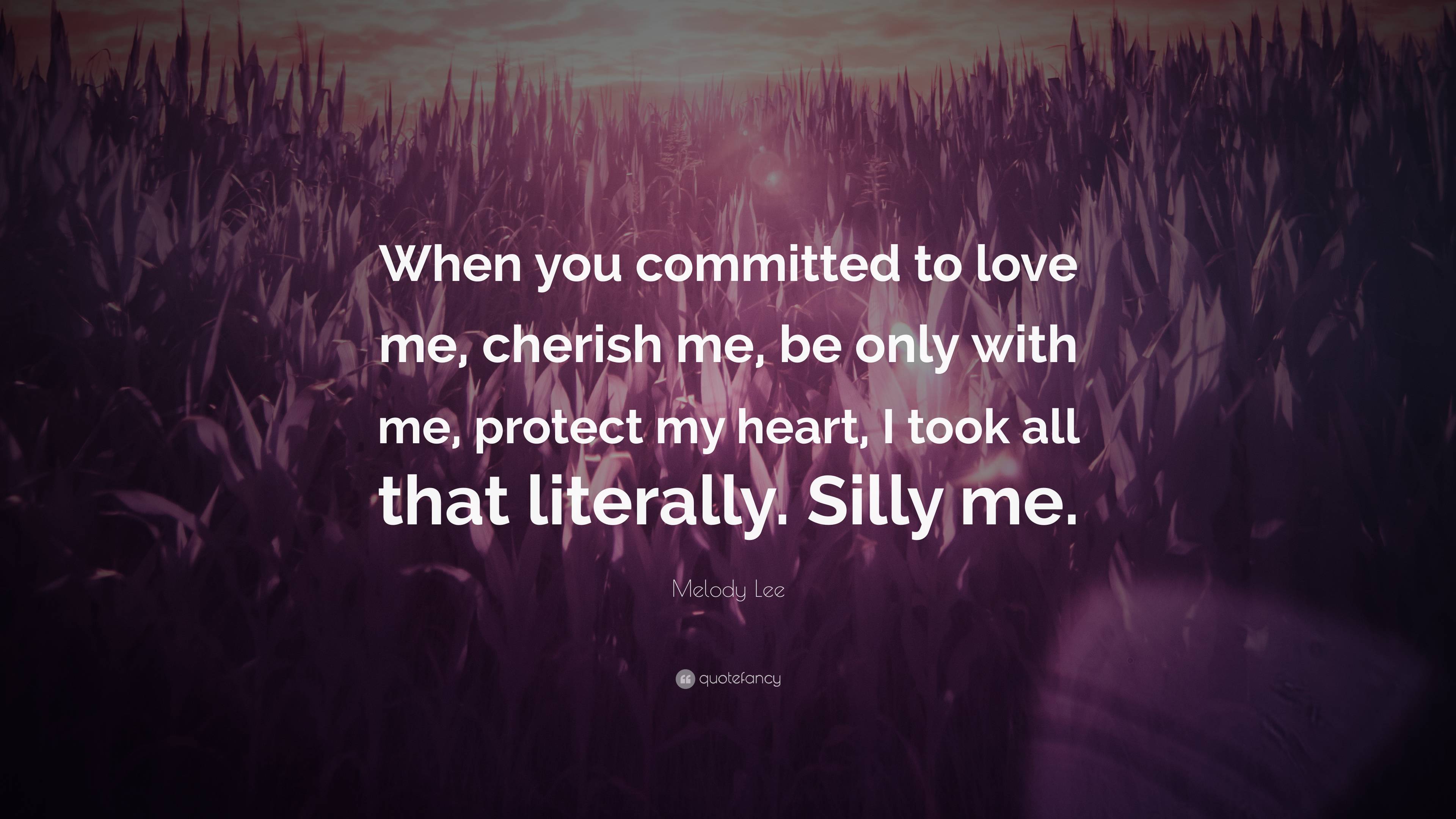 Melody Lee Quote: “When you committed to love me, cherish me, be only with  me, protect