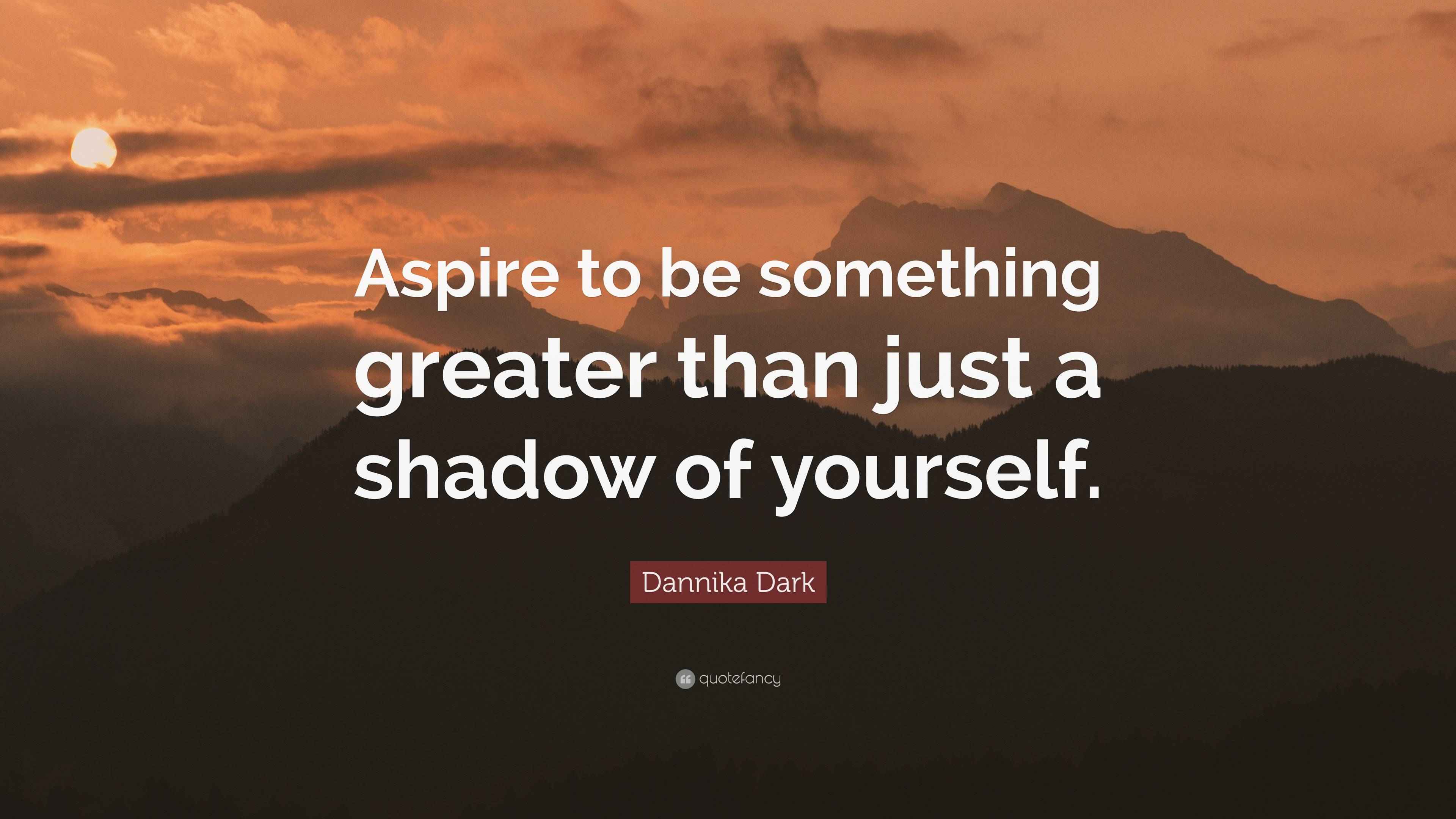 Dannika Dark Quote “Aspire to be something greater than just a shadow