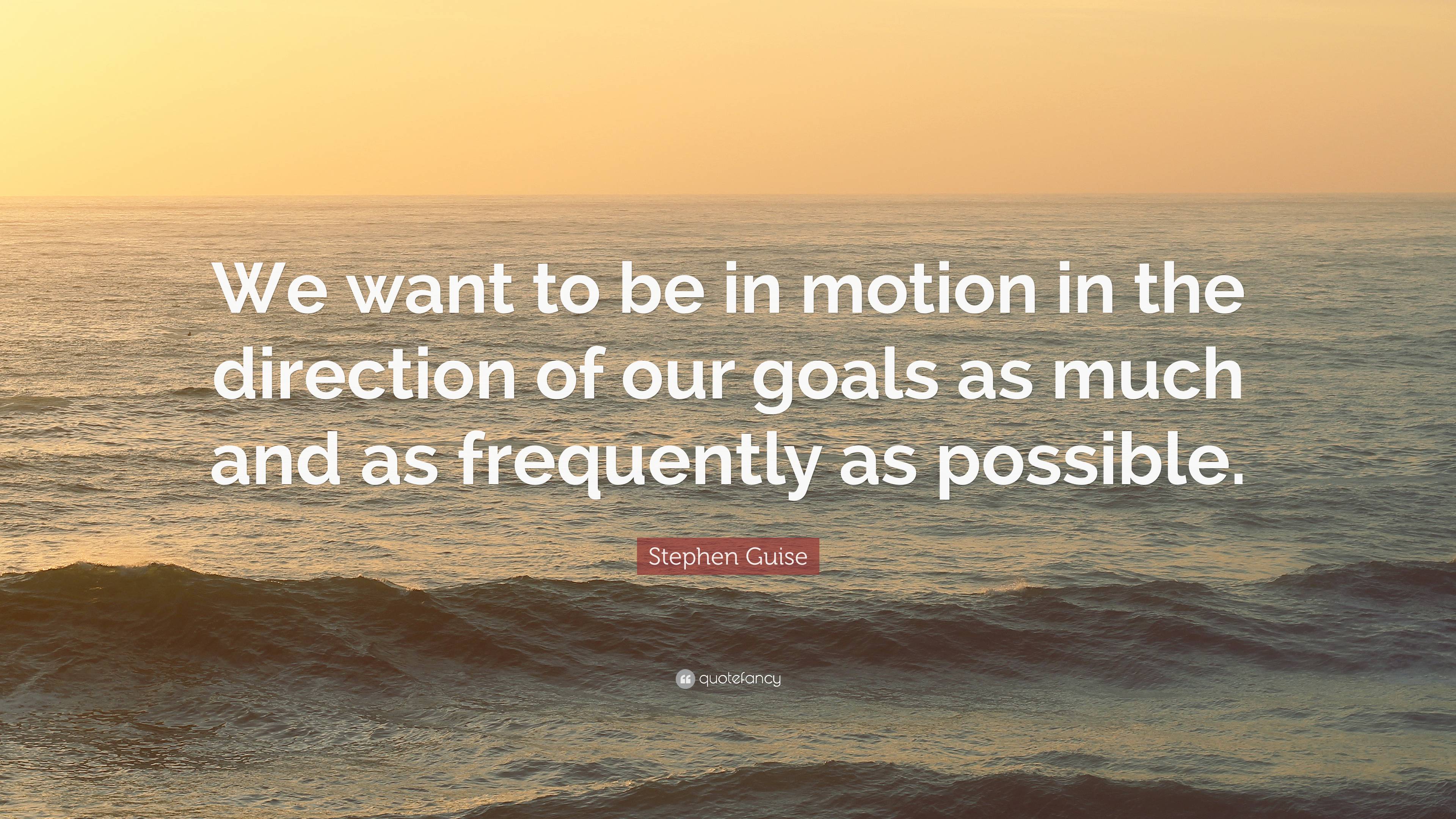 Stephen Guise Quote: “We want to be in motion in the direction of our ...