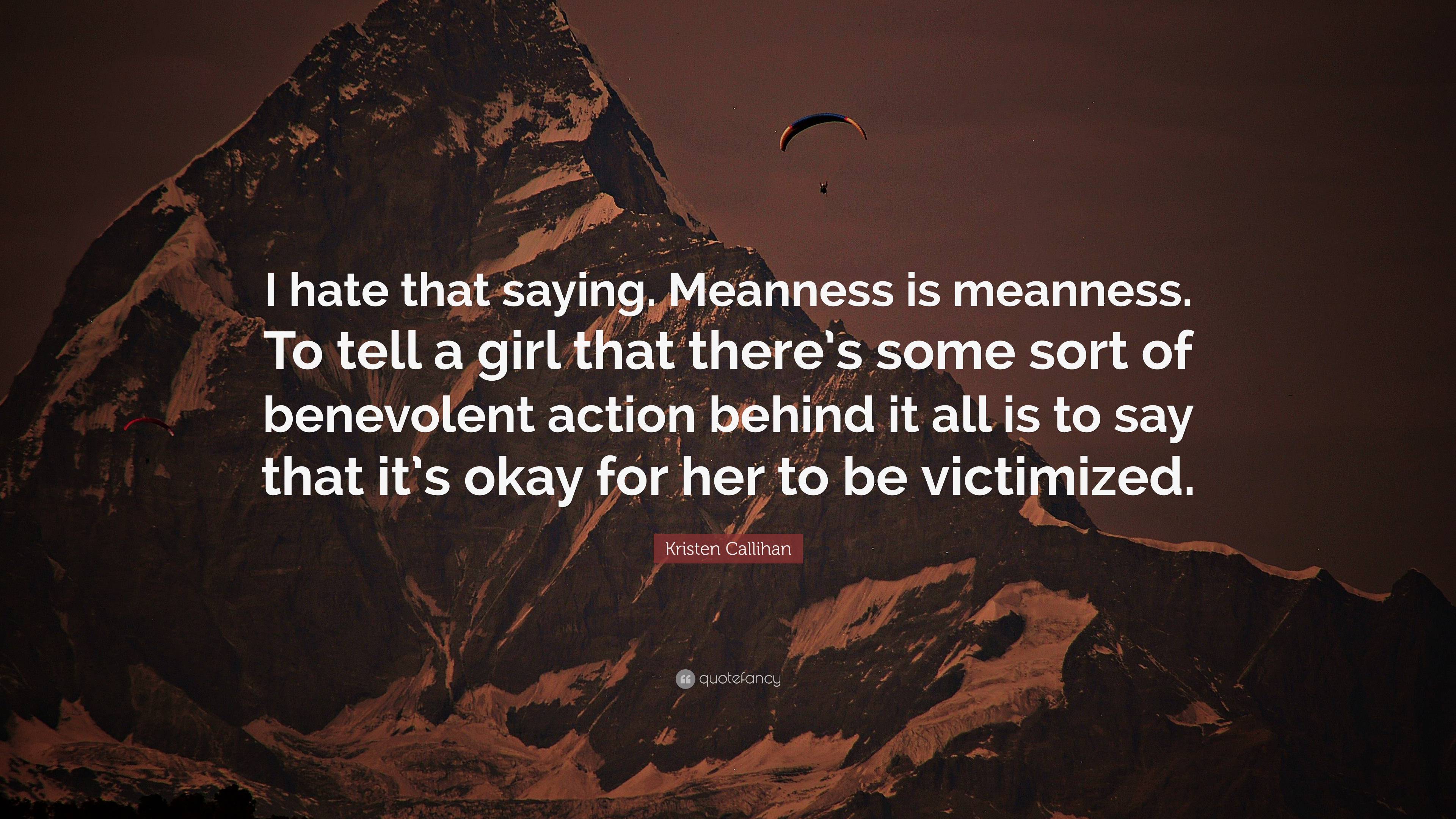 Kristen Callihan Quote: “I hate that saying. Meanness is meanness. To ...