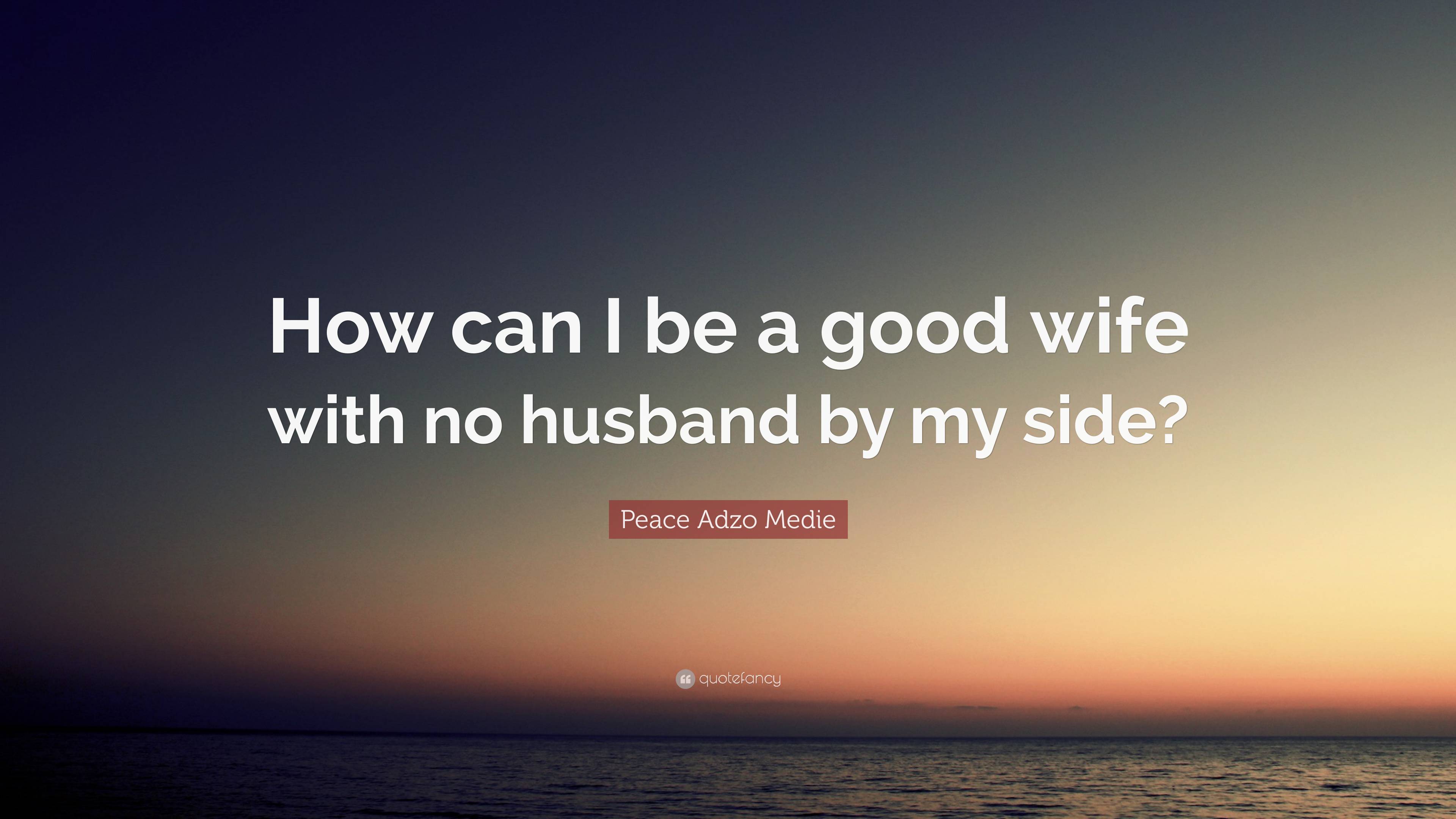 Peace Adzo Medie Quote: “How can I be a good wife with no husband by my ...