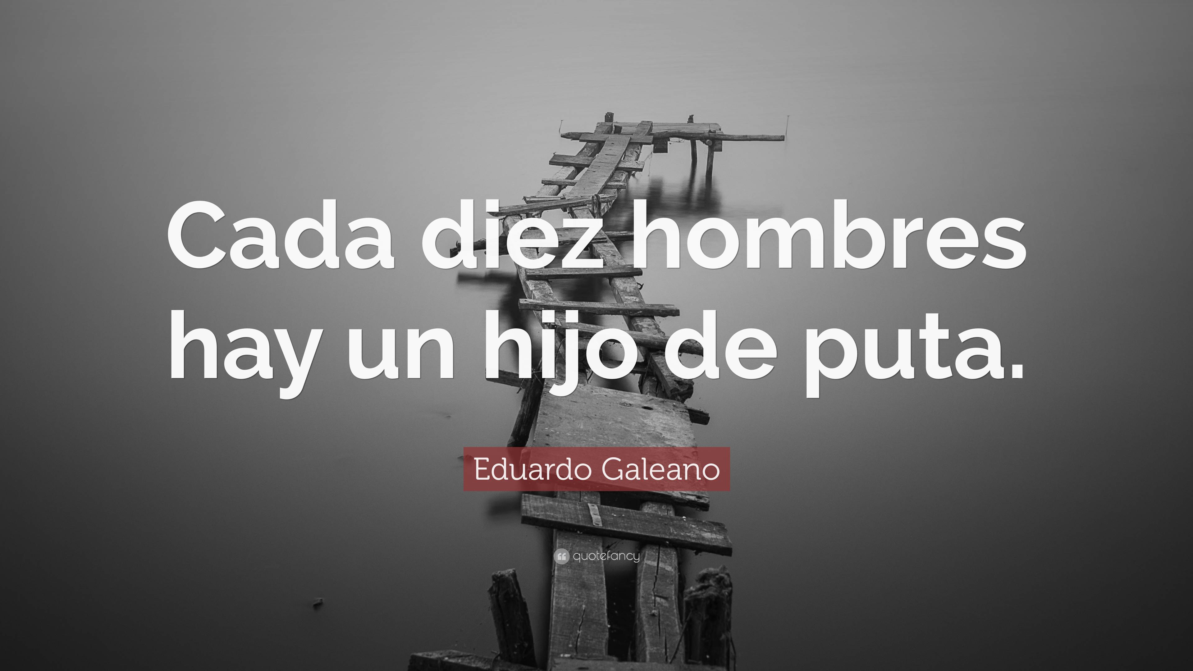 Eduardo Galeano Quote: “Cada diez hombres hay un hijo de puta.”