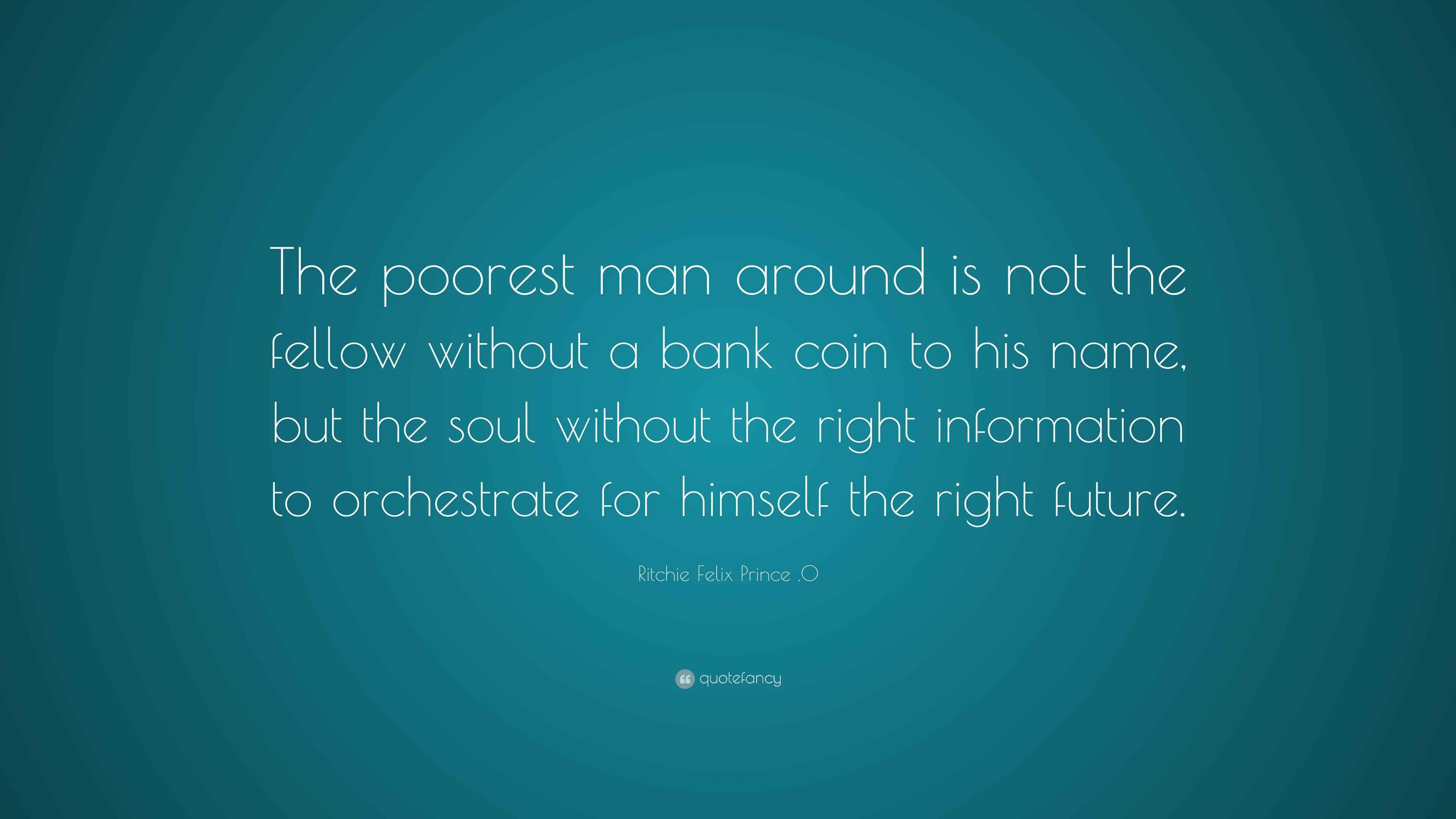 Ritchie Felix Prince .O Quote: “The poorest man around is not the ...