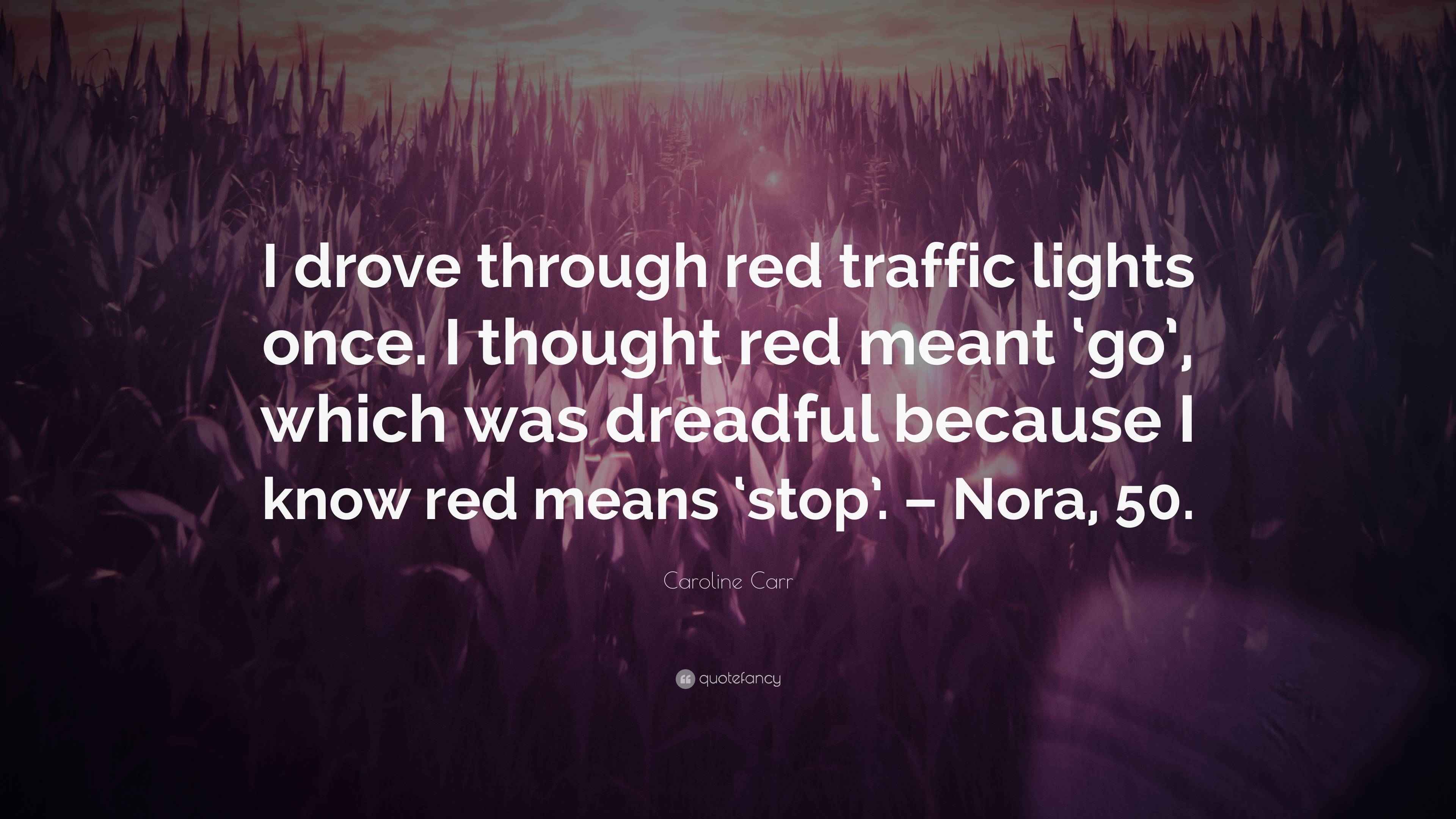 Caroline Carr Quote “I drove through red traffic lights once. I