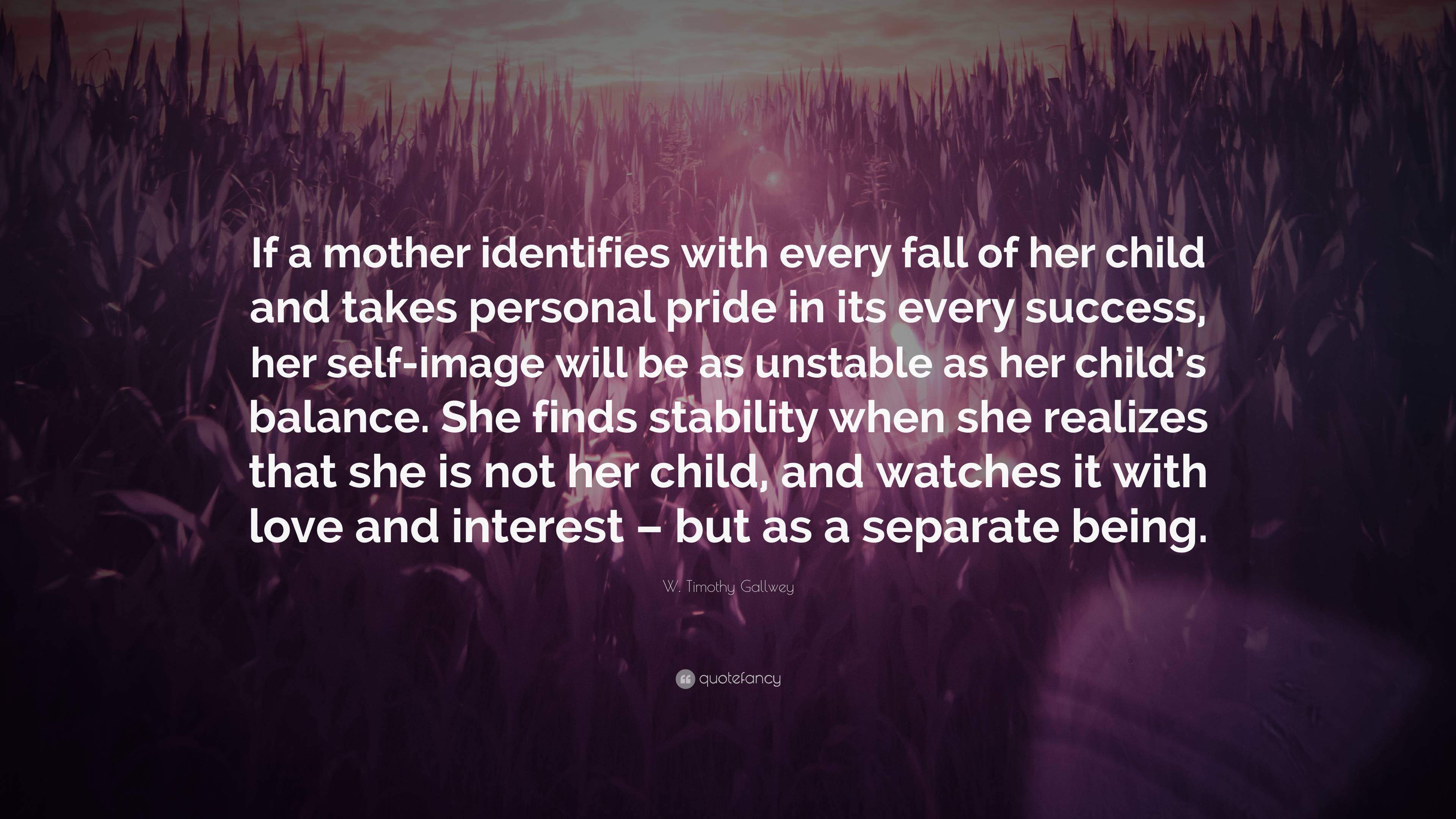 W. Timothy Gallwey Quote: “If a mother identifies with every fall of ...