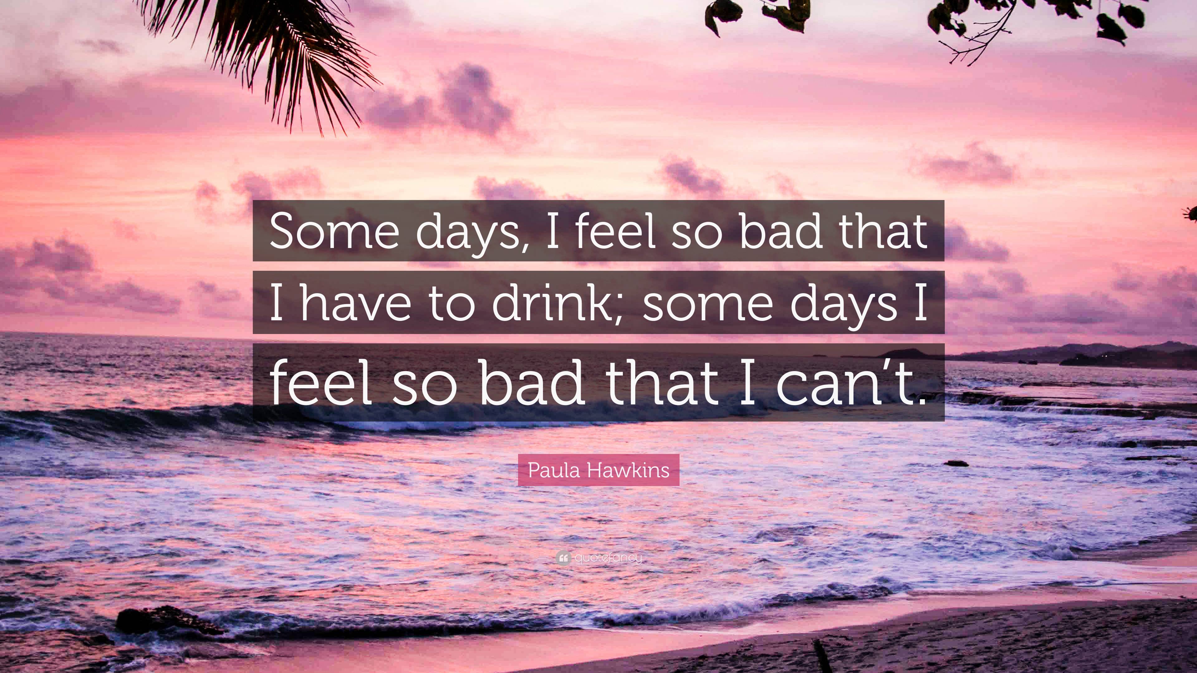 paula-hawkins-quote-some-days-i-feel-so-bad-that-i-have-to-drink