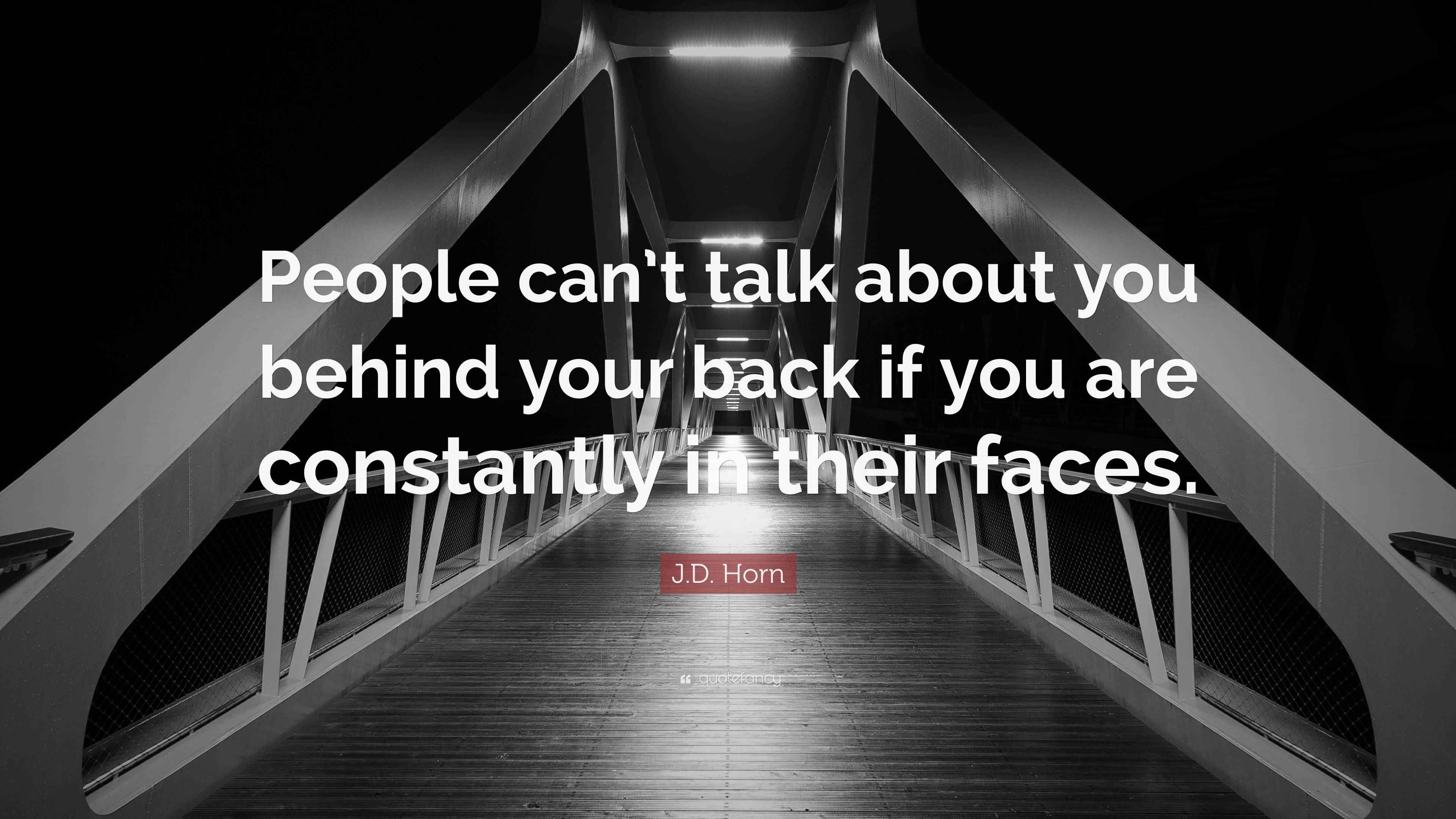 J.D. Horn Quote “People can’t talk about you behind your back if you
