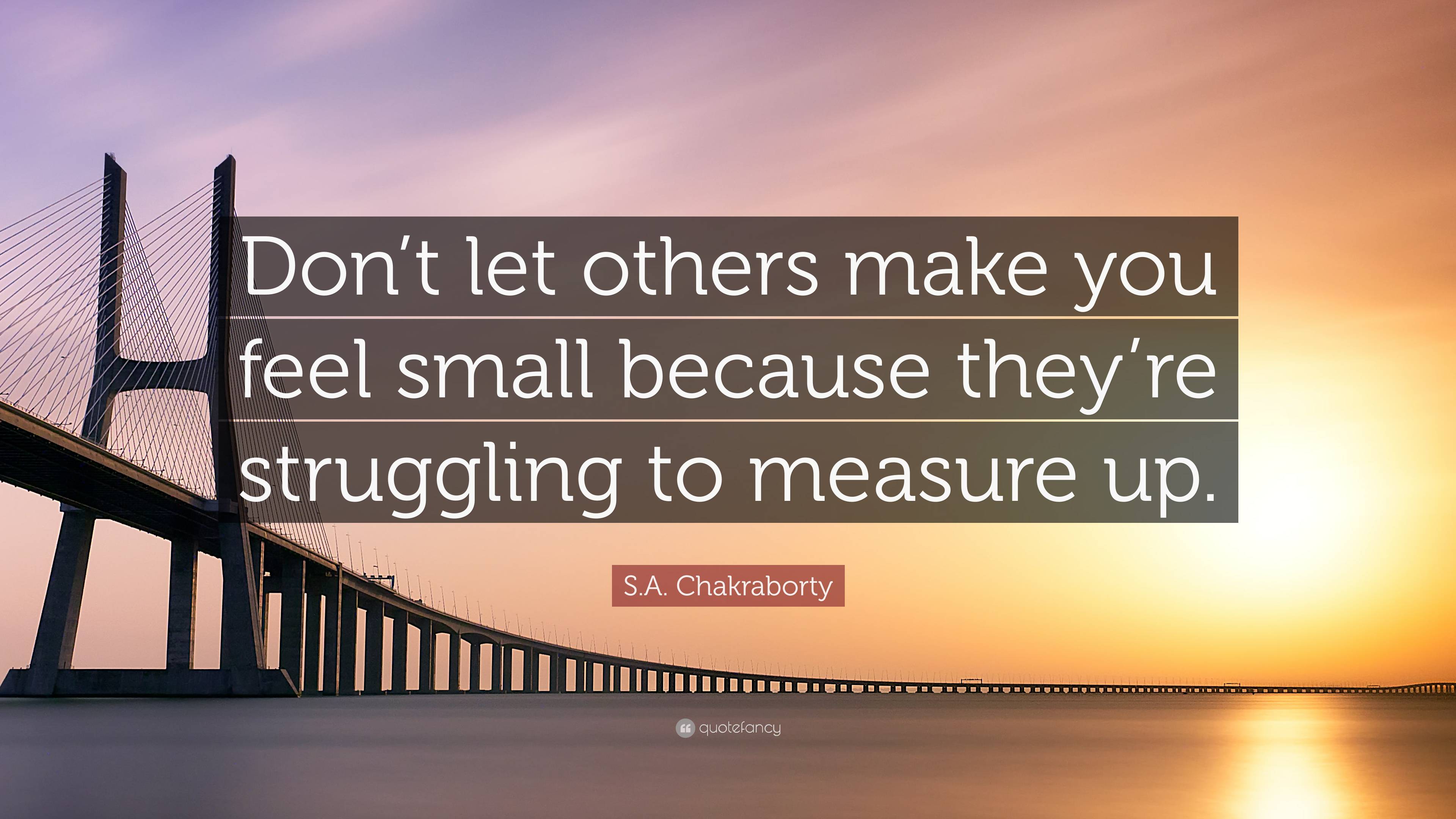 s-a-chakraborty-quote-don-t-let-others-make-you-feel-small-because