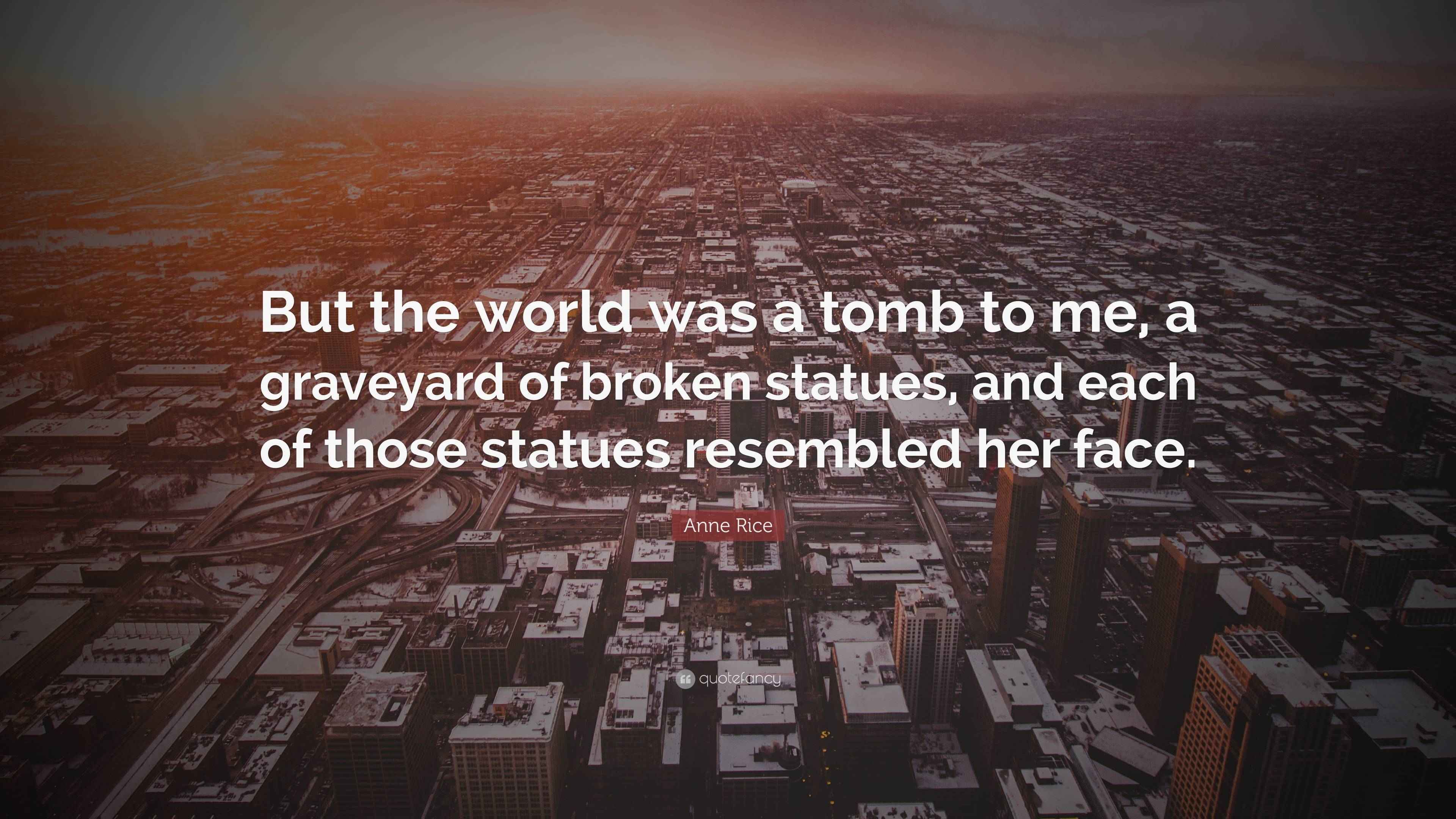 Anne Rice Quote “But the world was a tomb to me, a graveyard of broken
