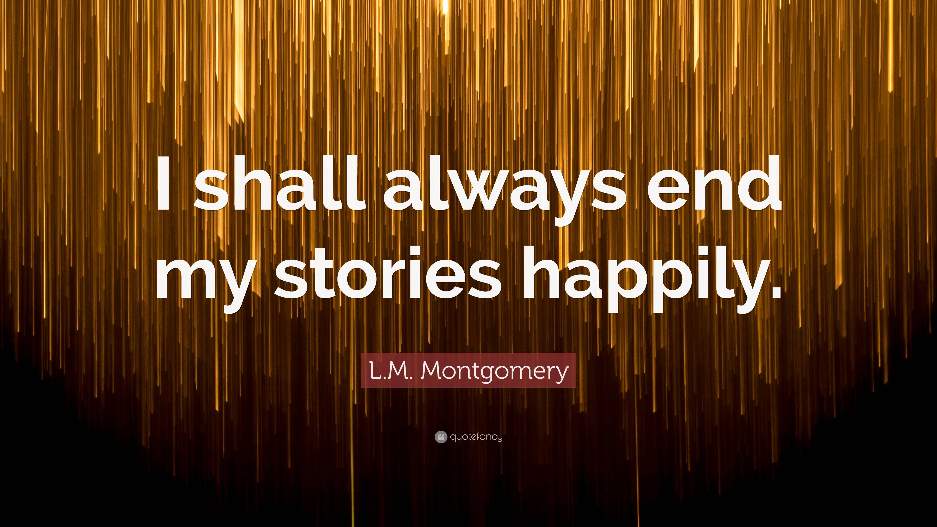 L.M. Montgomery Quote: “I shall always end my stories happily.”