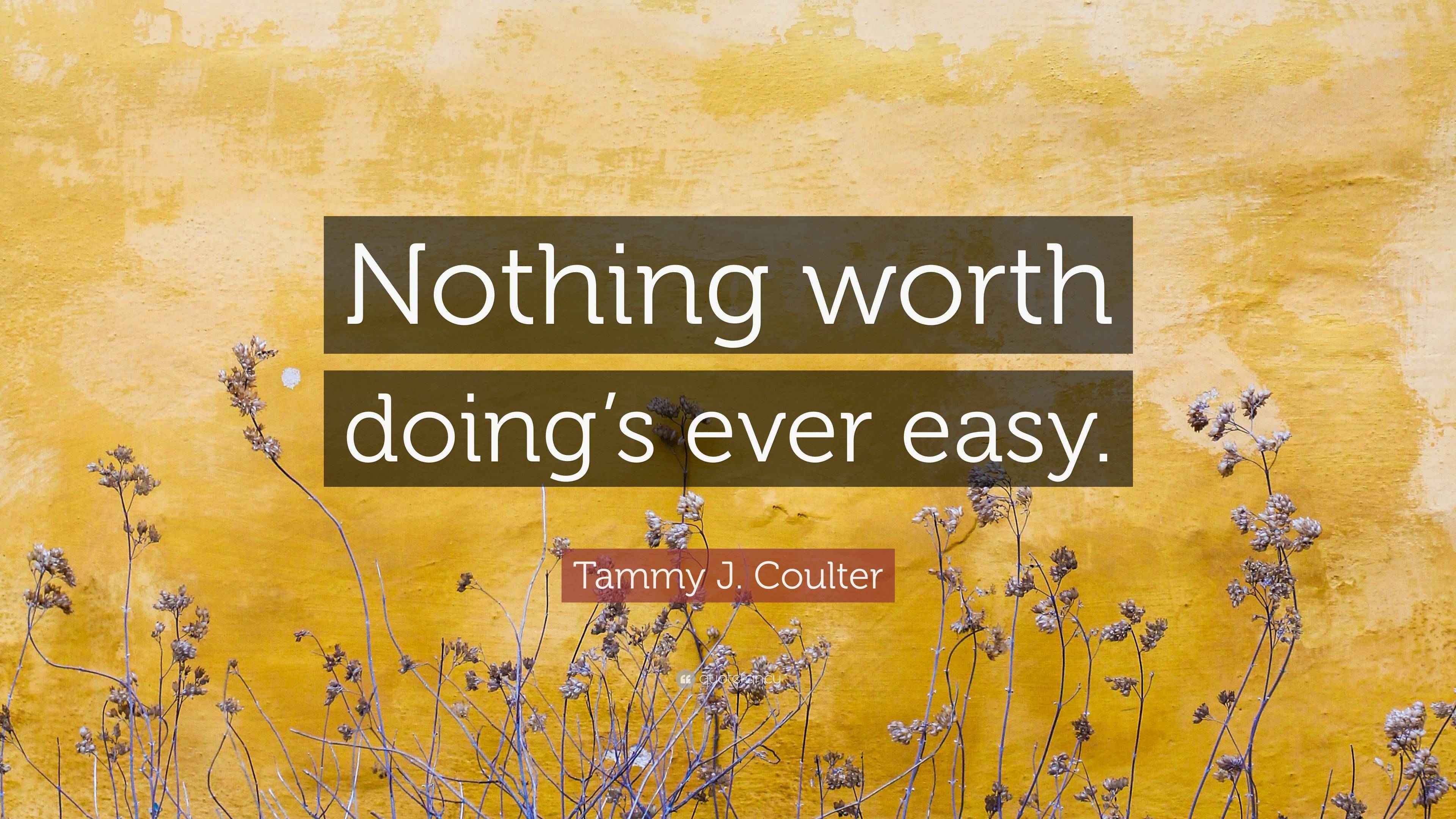Tammy J Coulter Quote Nothing Worth Doing s Ever Easy tammy-j-coulter-quote-nothing-worth-doing-s-ever-easy