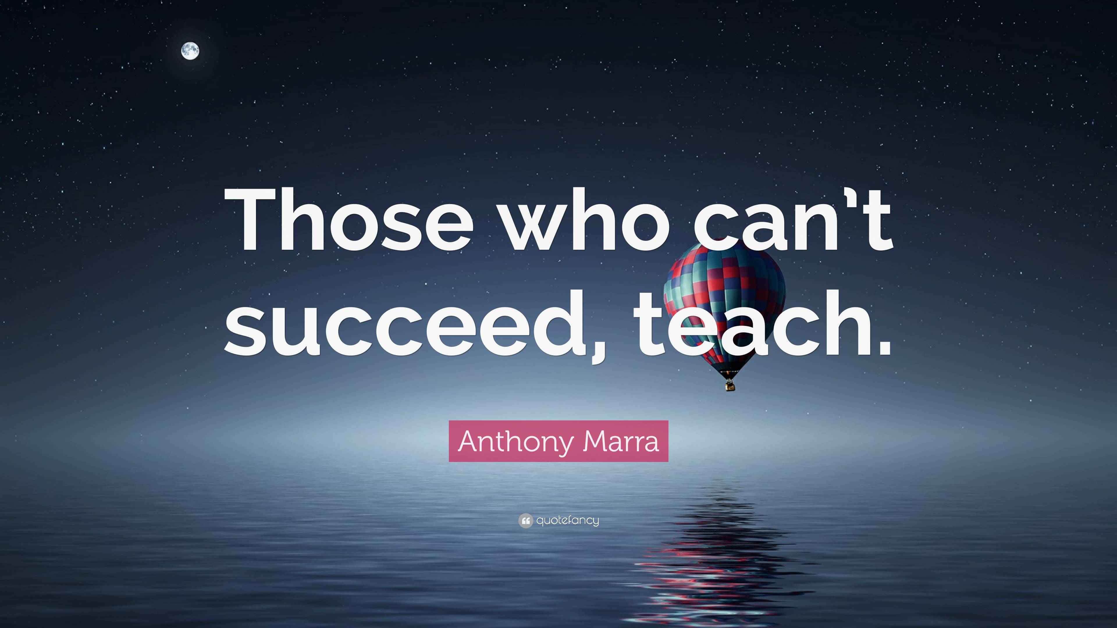 Anthony Marra Quote: “Those who can’t succeed, teach.”