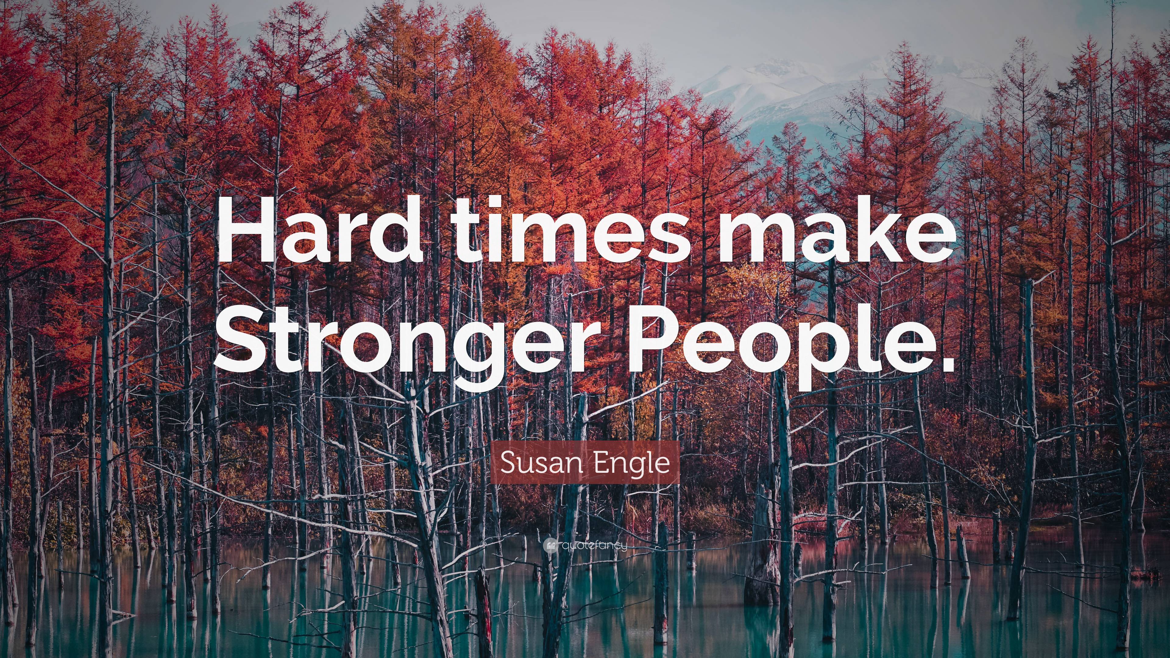 Susan Engle Quote: “Hard times make Stronger People.”