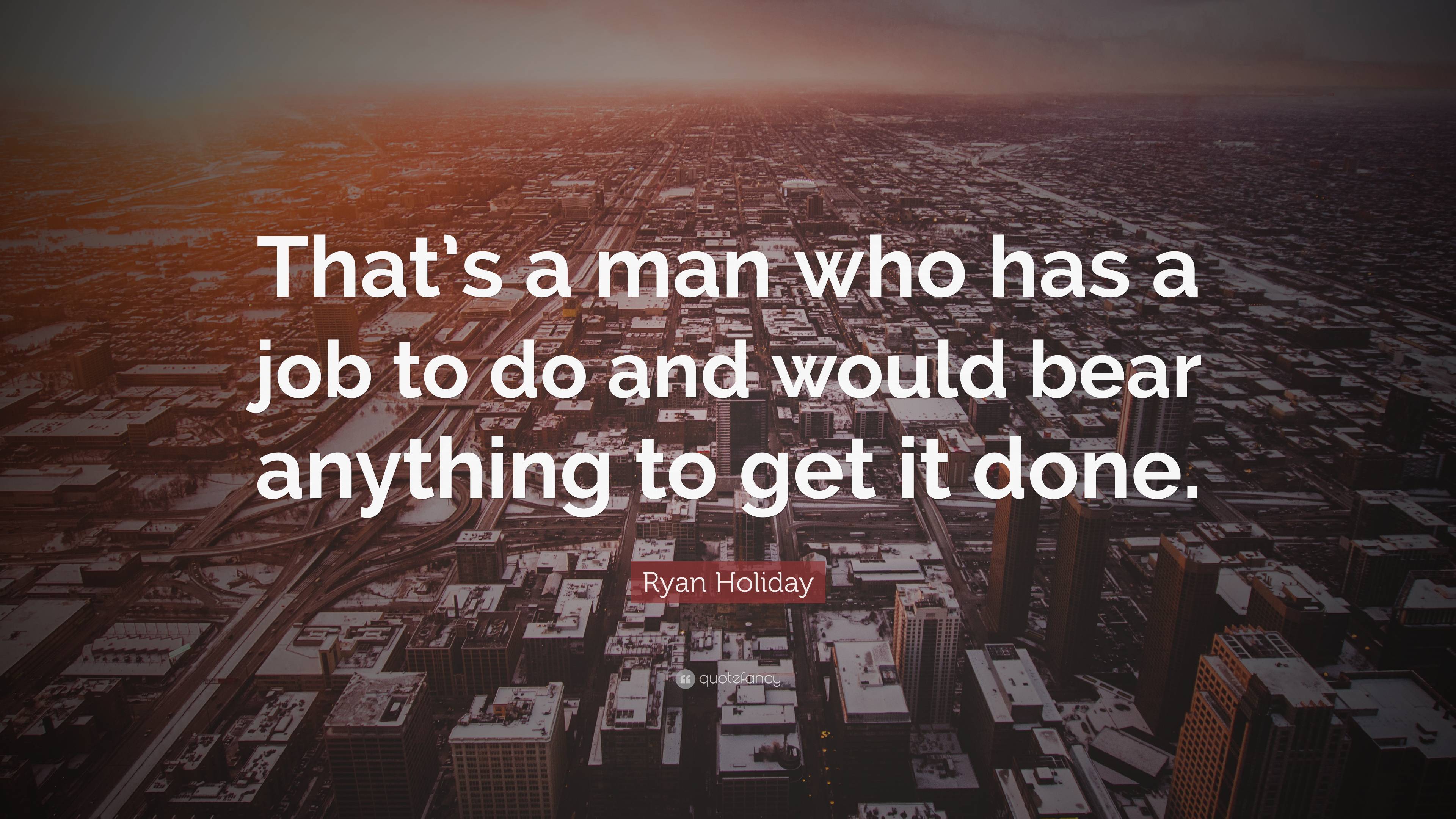 Ryan Holiday Quote: “That’s a man who has a job to do and would bear ...