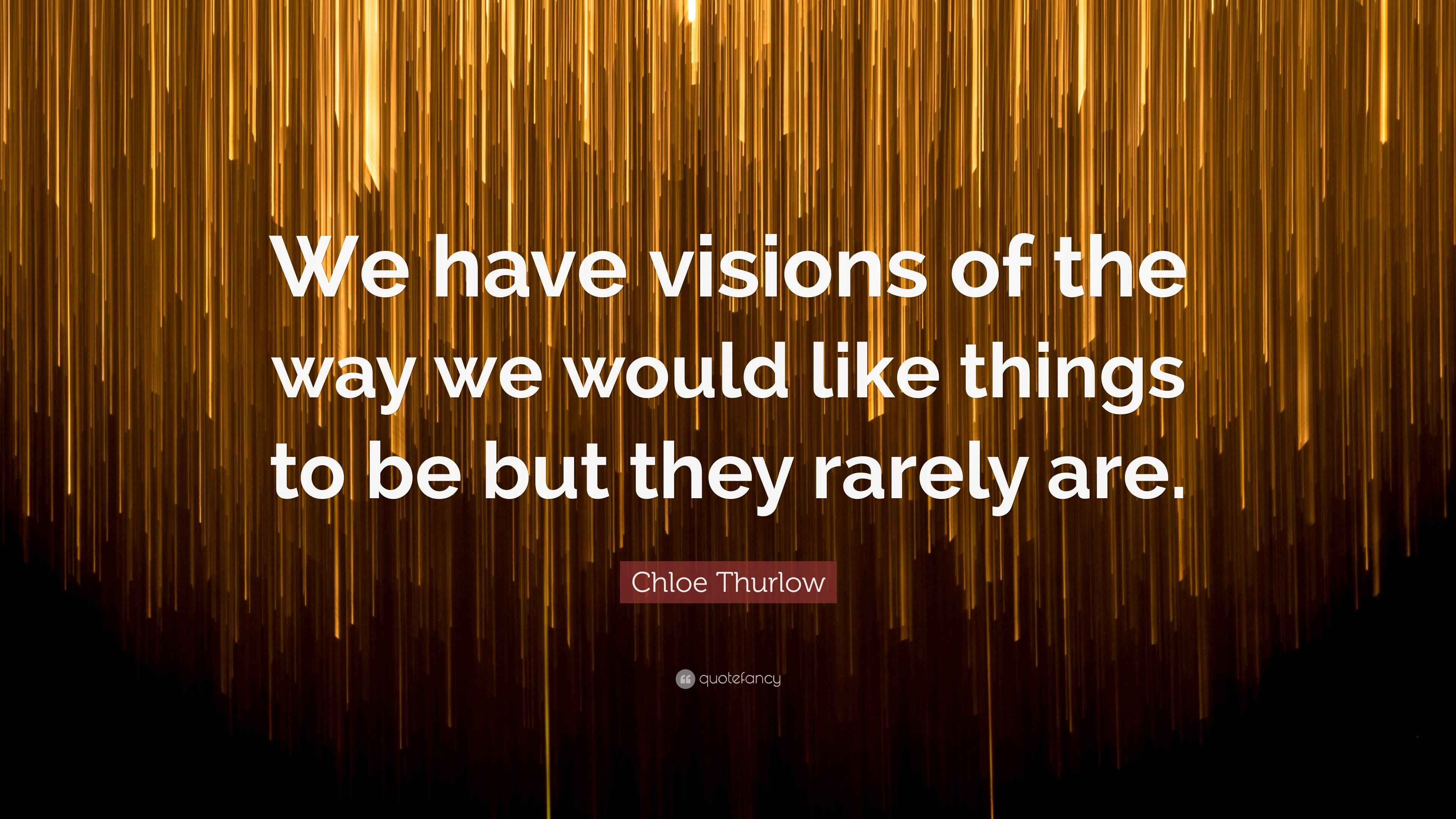Have Vision Chloe Thurlow Quote: “We have visions of the way we would like things ...