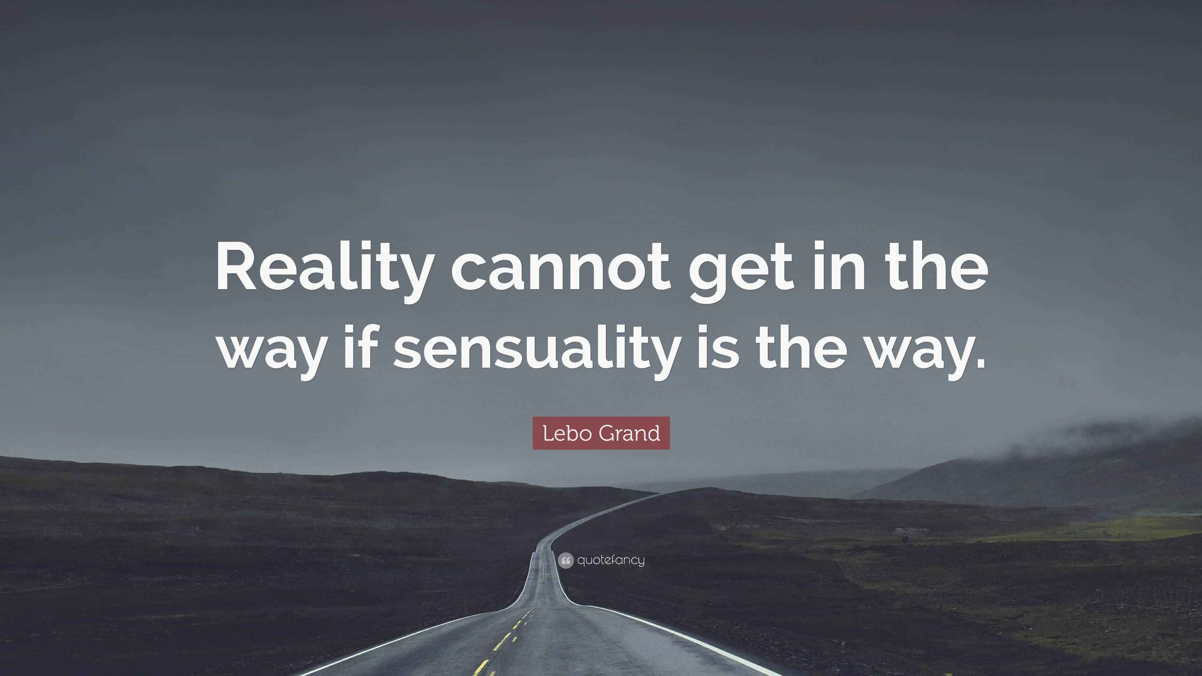Lebo Grand Quote “Reality cannot get in the way if sensuality is the way.”