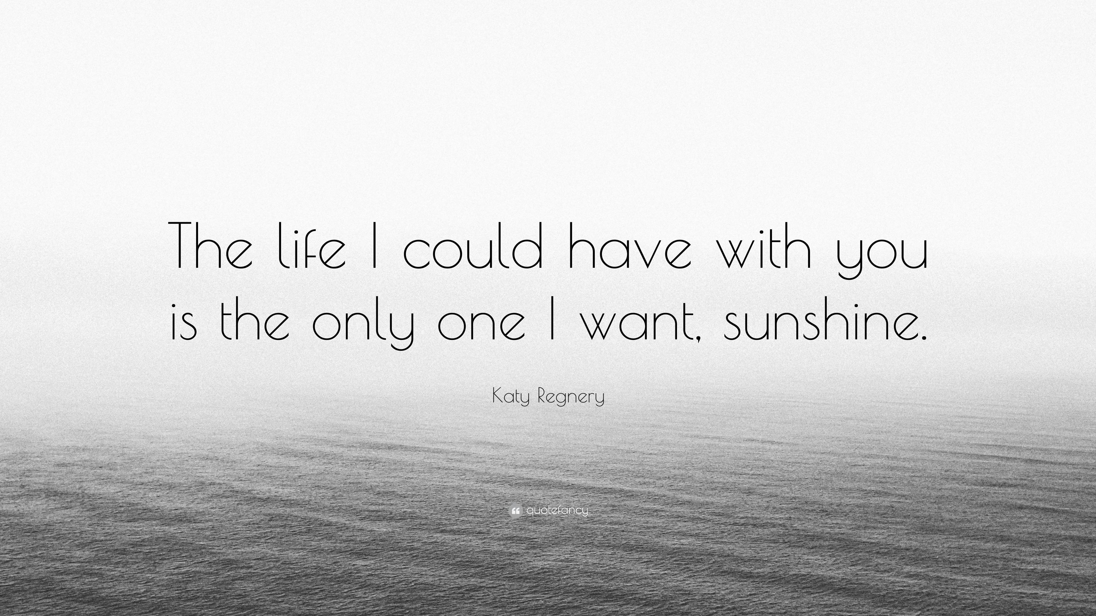 Katy Regnery Quote: “The life I could have with you is the only one I ...