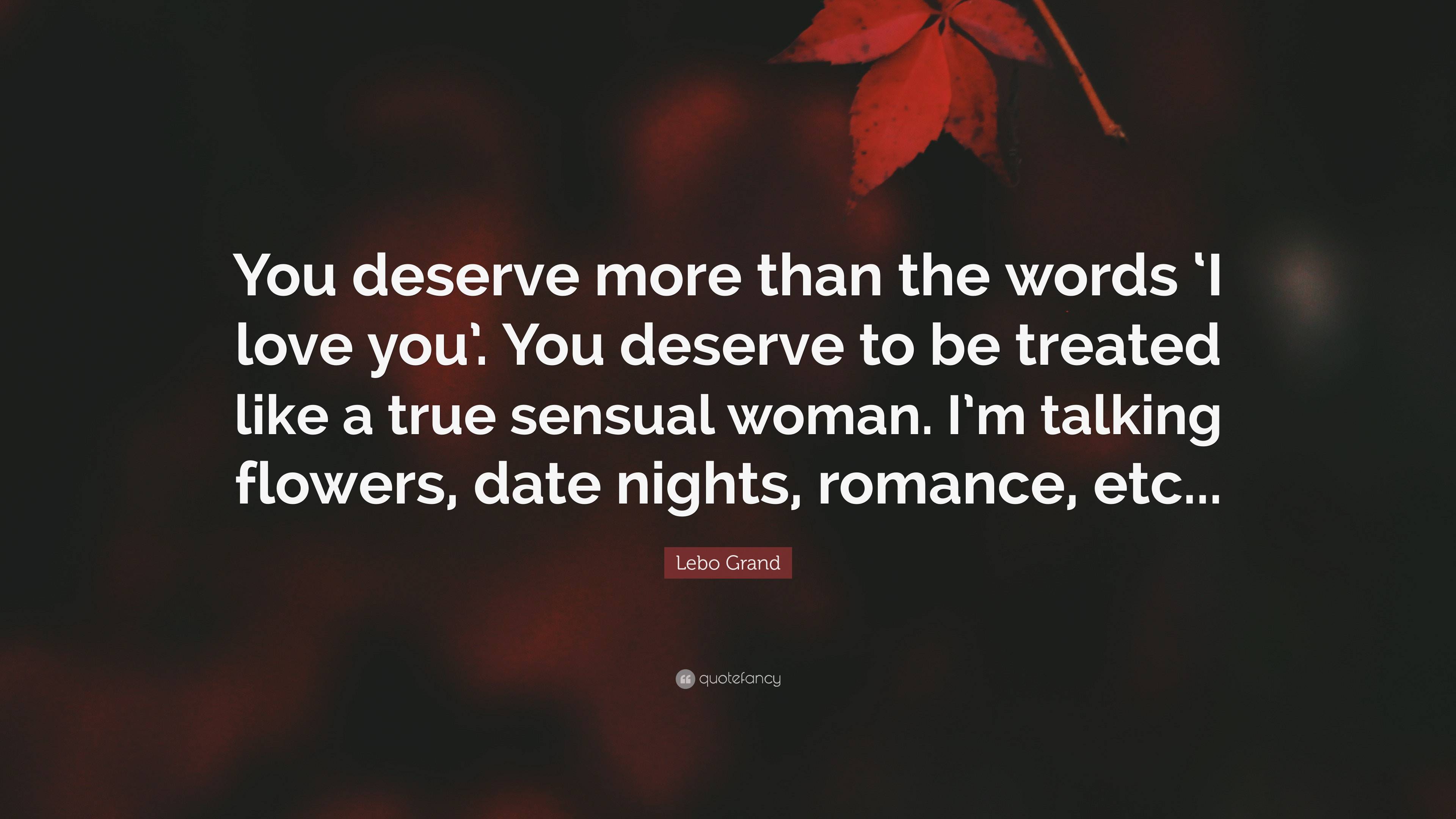 Lebo Grand Quote: “You deserve more than the words 'I love you'. You deserve  to be treated like a true sensual woman. I'm talking flowers,...”, image size:3840x2160