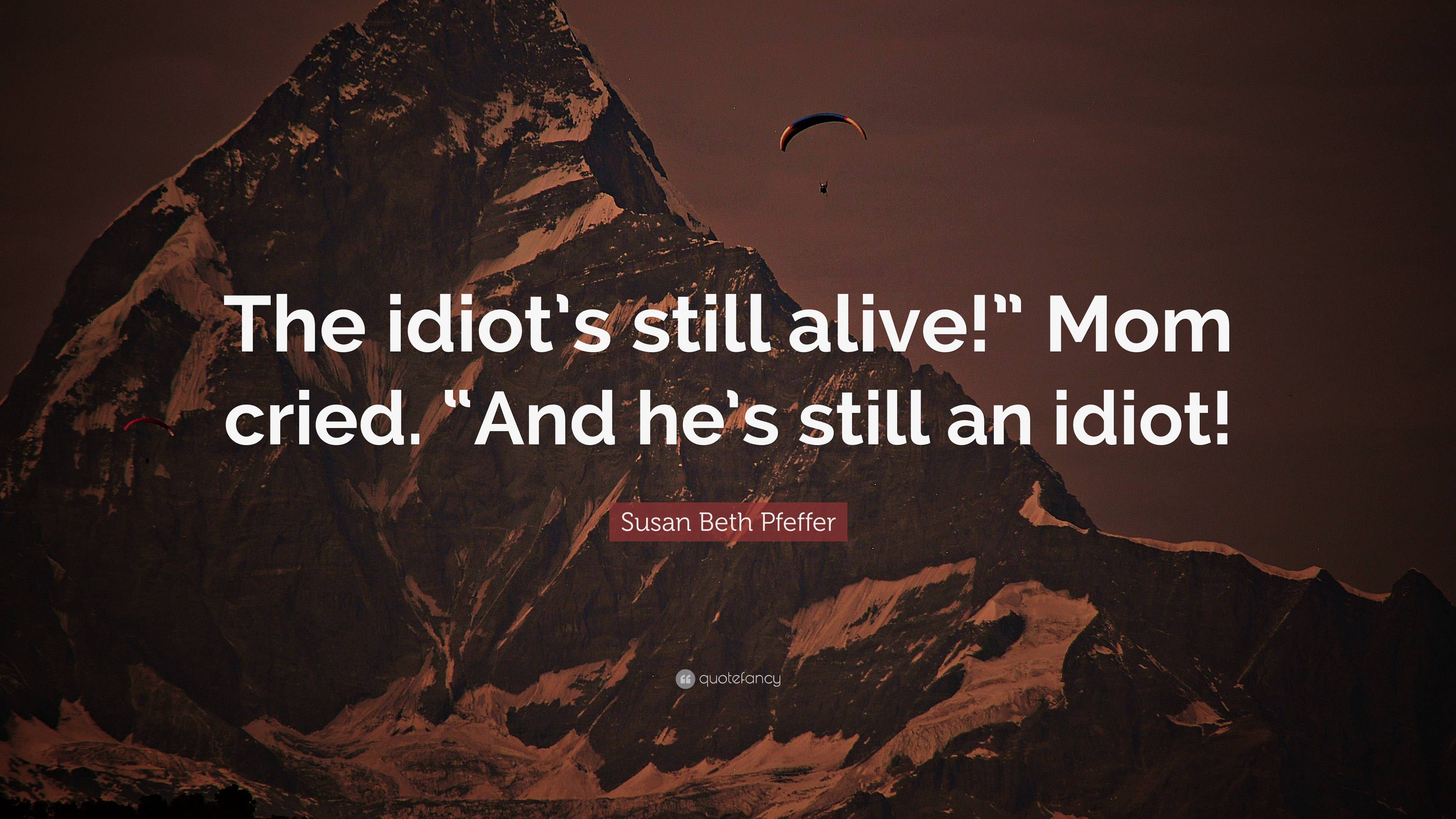 Susan Beth Pfeffer Quote: “The idiot’s still alive!” Mom cried. “And he ...