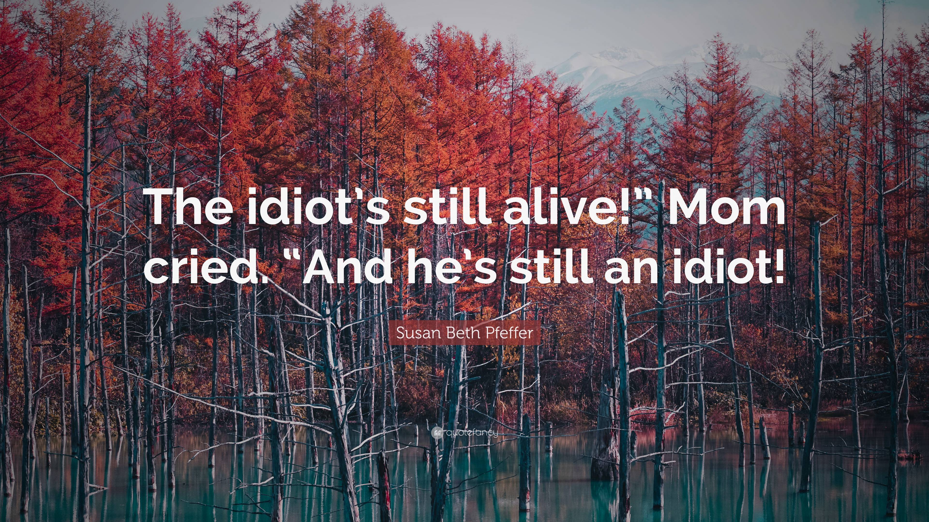 Susan Beth Pfeffer Quote: “The idiot’s still alive!” Mom cried. “And he ...