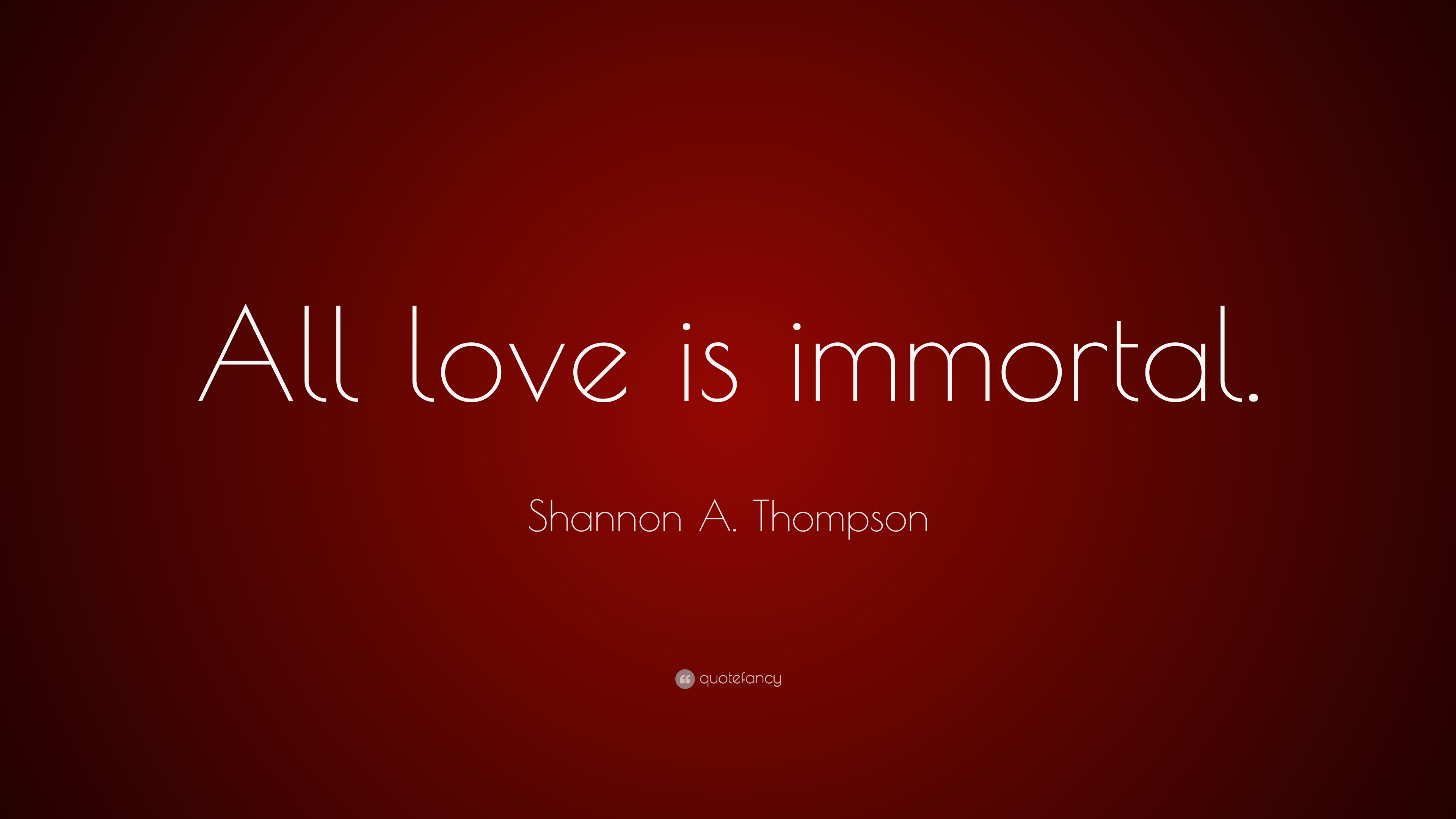 Shannon A. Thompson Quote “All love is immortal.”