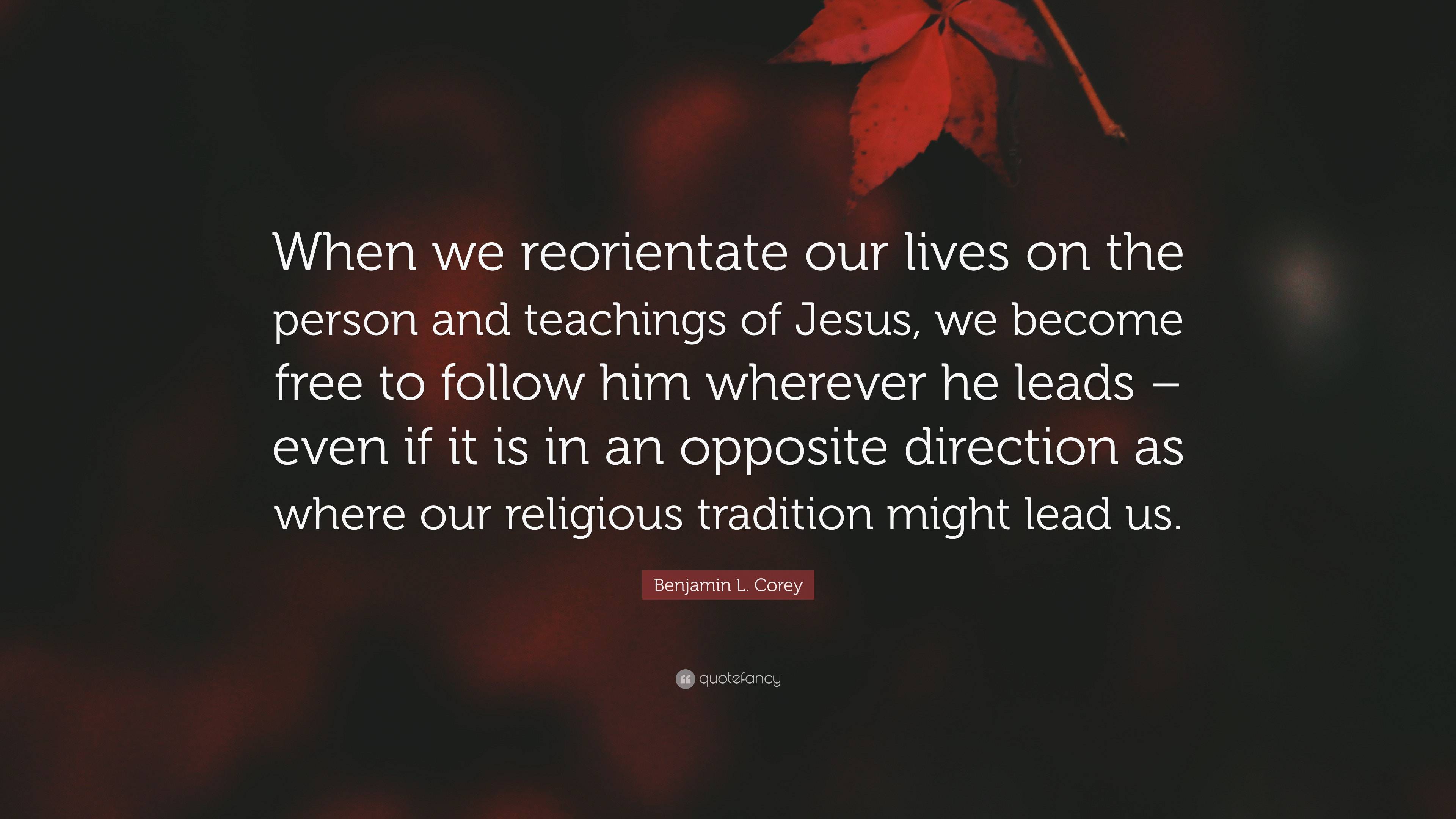 Benjamin L. Corey Quote: “When we reorientate our lives on the person ...