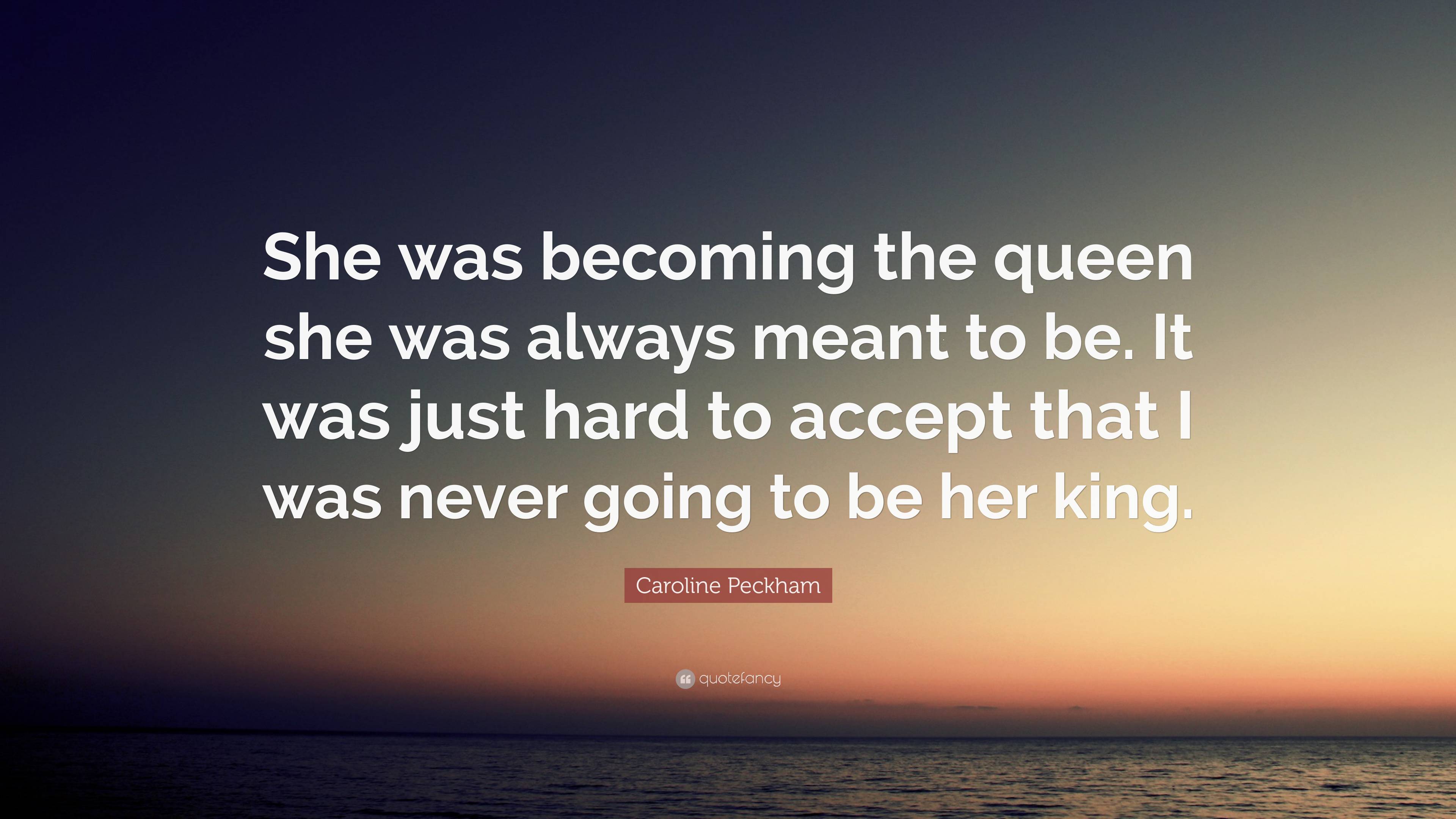 Caroline Peckham Quote: “She was becoming the queen she was always ...